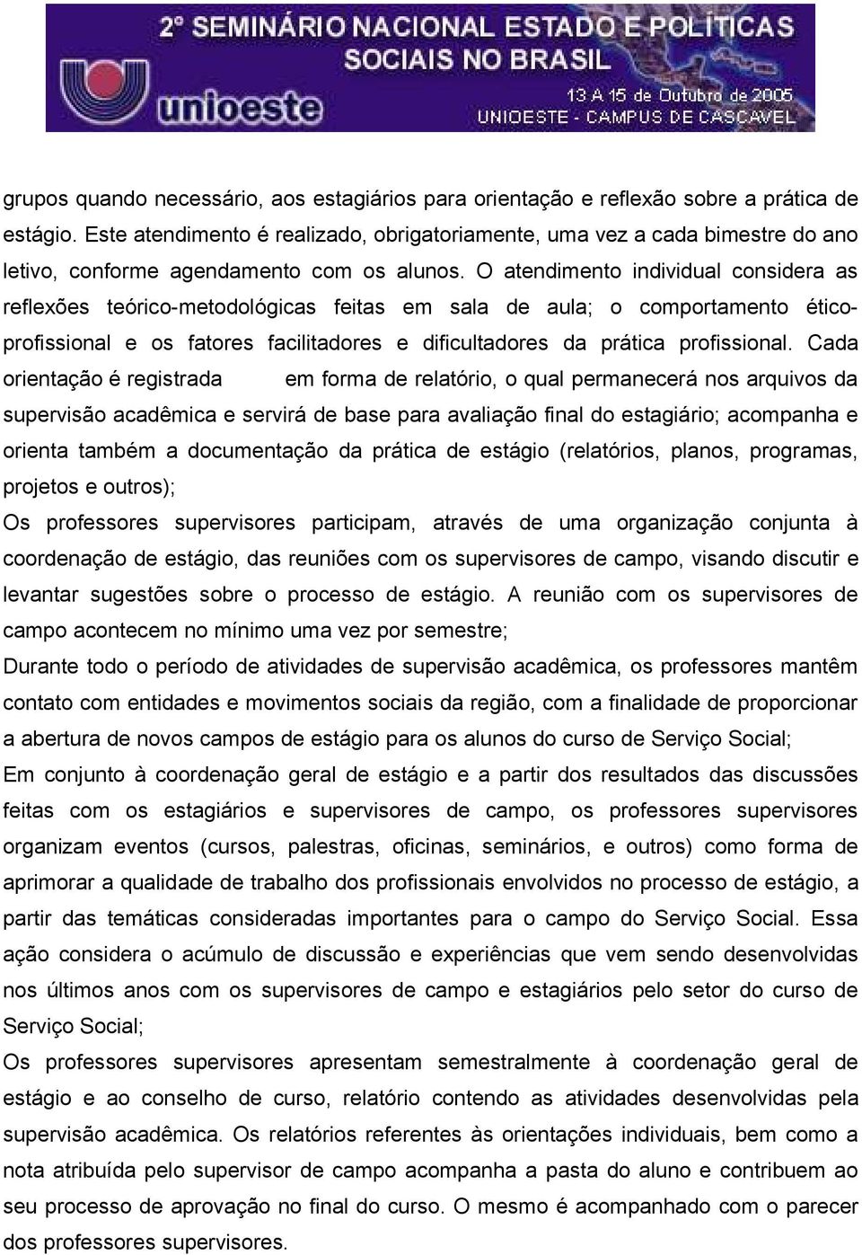 O atendimento individual considera as reflexões teórico-metodológicas feitas em sala de aula; o comportamento éticoprofissional e os fatores facilitadores e dificultadores da prática profissional.