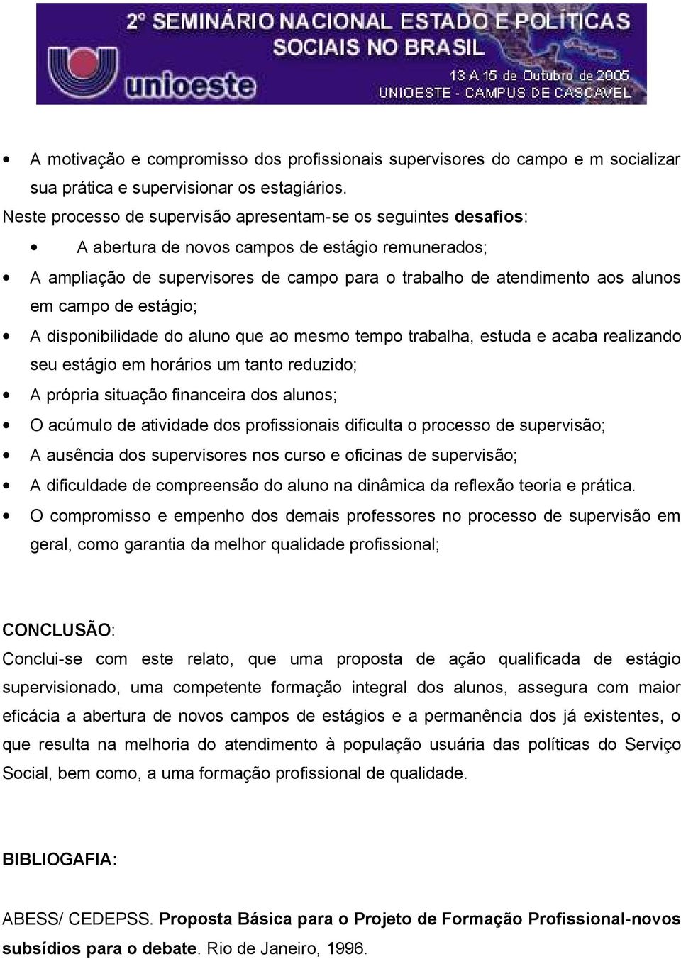 campo de estágio; A disponibilidade do aluno que ao mesmo tempo trabalha, estuda e acaba realizando seu estágio em horários um tanto reduzido; A própria situação financeira dos alunos; O acúmulo de