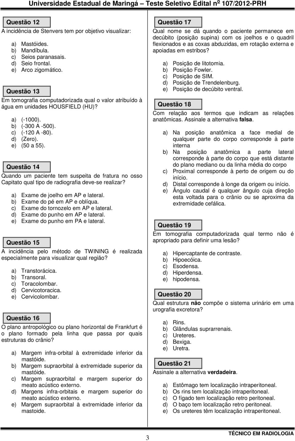 Questão 14 Quando um paciente tem suspeita de fratura no osso Capitato qual tipo de radiografia deve-se realizar? a) Exame de joelho em AP e lateral. b) Exame do pé em AP e oblíqua.