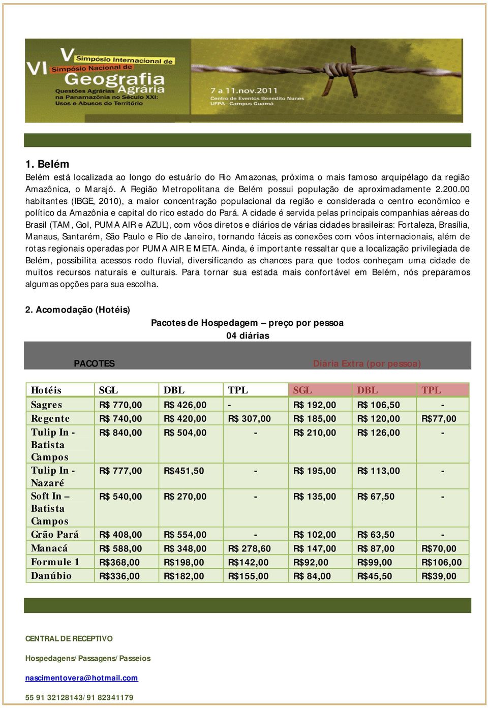 00 habitantes (IBGE, 2010), a maior concentração populacional da região e considerada o centro econômico e político da Amazônia e capital do rico estado do Pará.