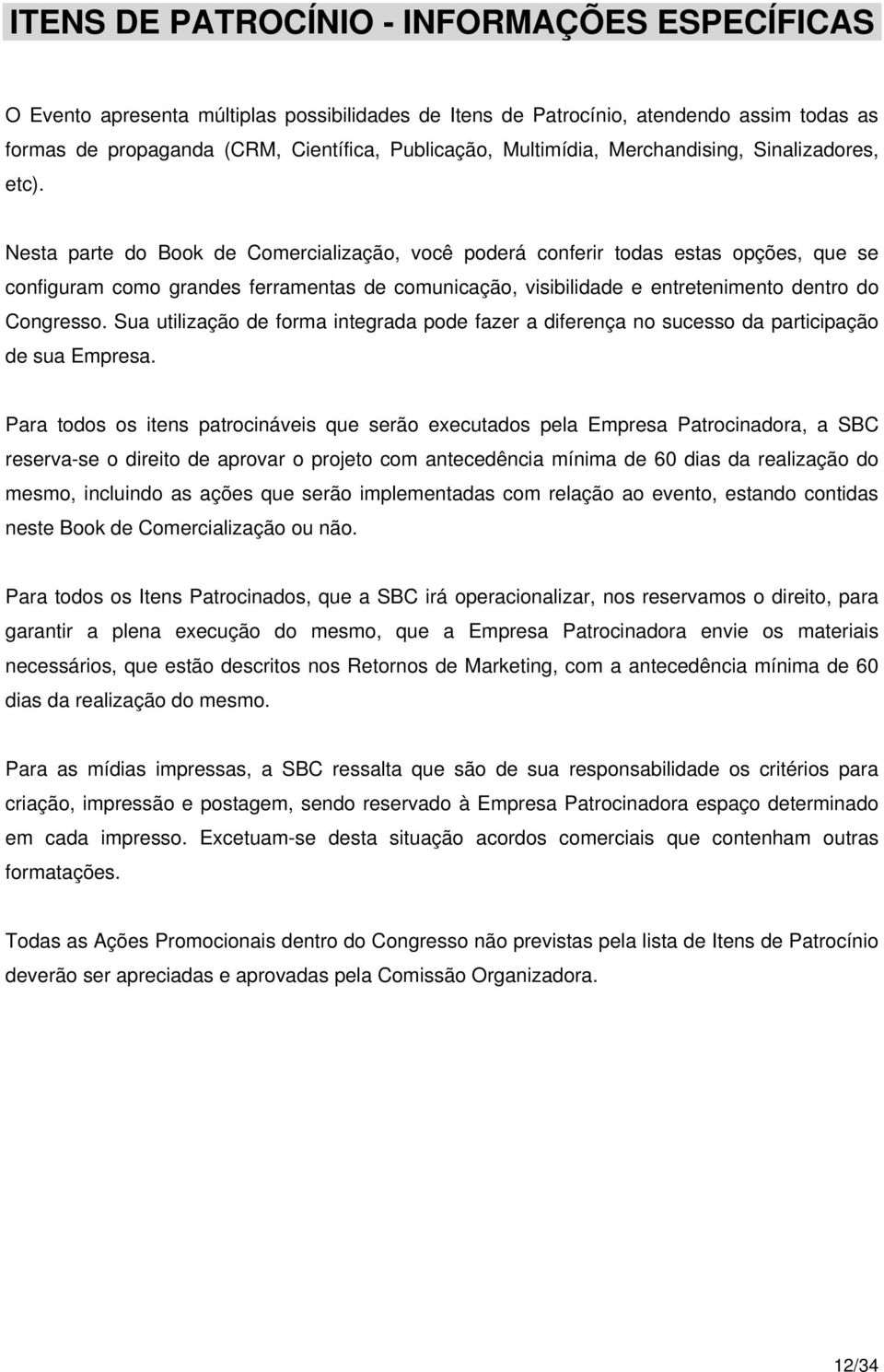 Nesta parte do Book de Comercialização, você poderá conferir todas estas opções, que se configuram como grandes ferramentas de comunicação, visibilidade e entretenimento dentro do Congresso.