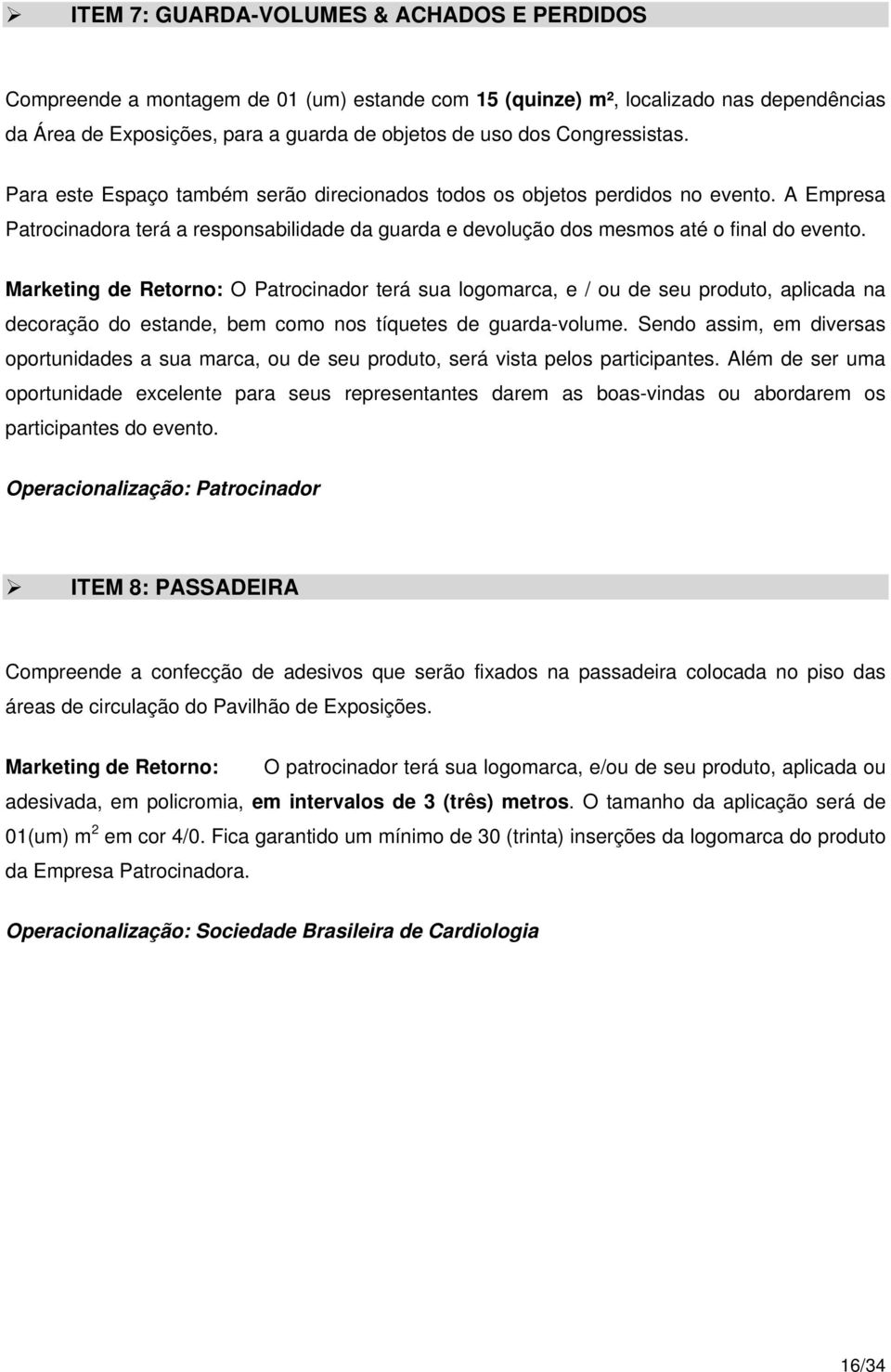 Marketing de Retorno: O Patrocinador terá sua logomarca, e / ou de seu produto, aplicada na decoração do estande, bem como nos tíquetes de guarda-volume.