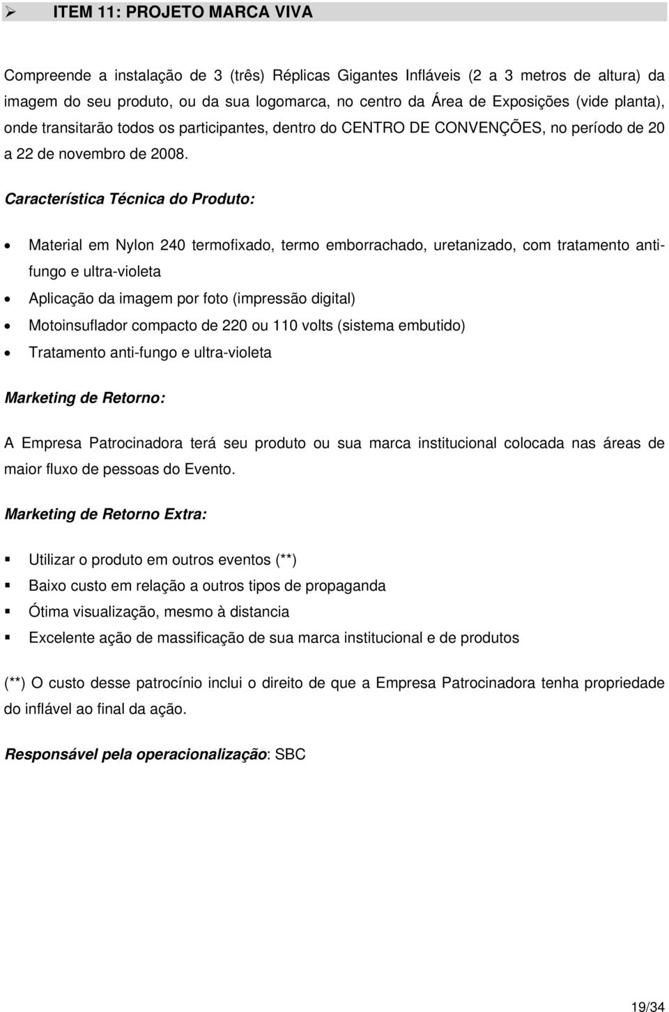 Característica Técnica do Produto: Material em Nylon 240 termofixado, termo emborrachado, uretanizado, com tratamento antifungo e ultra-violeta Aplicação da imagem por foto (impressão digital)