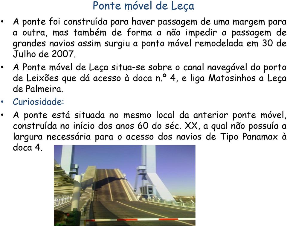A Ponte móvel de Leça situa-se sobre o canal navegável do porto de Leixões que dá acesso à doca n.º 4, e liga Matosinhos a Leça de Palmeira.
