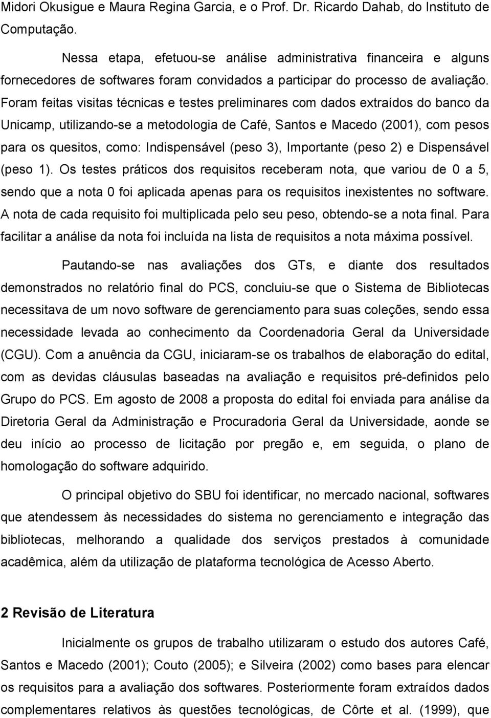 Foram feitas visitas técnicas e testes preliminares com dados extraídos do banco da Unicamp, utilizando-se a metodologia de Café, Santos e Macedo (2001), com pesos para os quesitos, como: