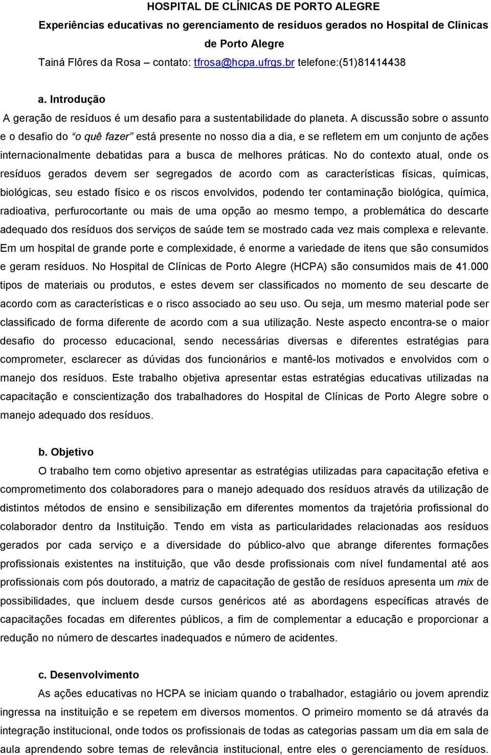 A discussão sobre o assunto e o desafio do o quê fazer está presente no nosso dia a dia, e se refletem em um conjunto de ações internacionalmente debatidas para a busca de melhores práticas.