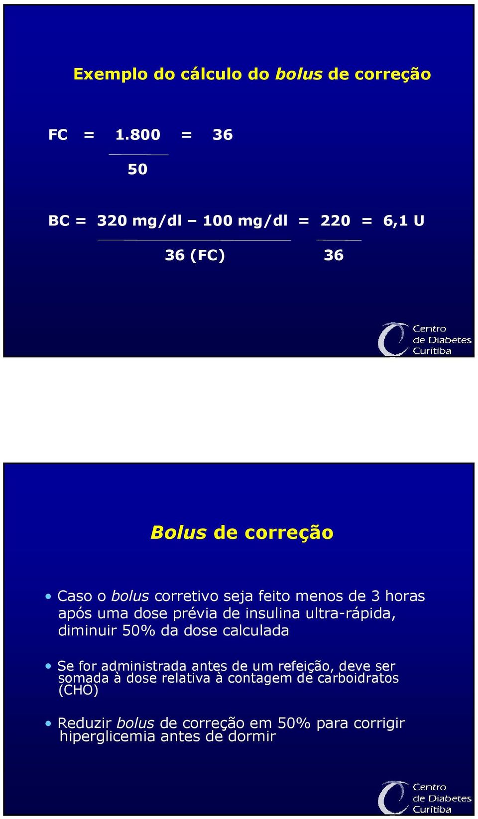 feito menos de 3 horas após uma dose prévia de insulina ultra-rápida, diminuir 50% da dose calculada Se for