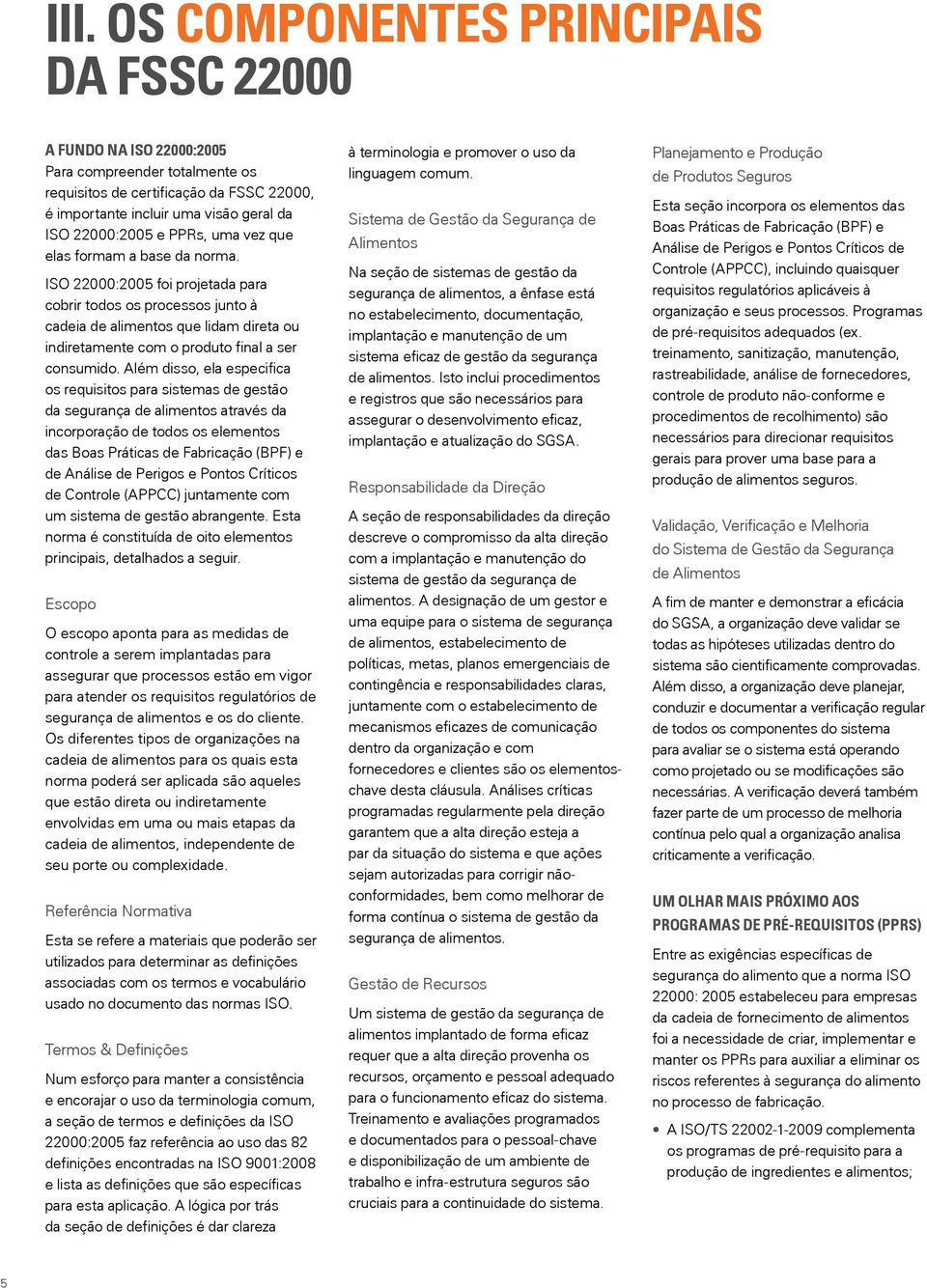 ISO 22000:2005 foi projetada para cobrir todos os processos junto à cadeia de alimentos que lidam direta ou indiretamente com o produto final a ser consumido.