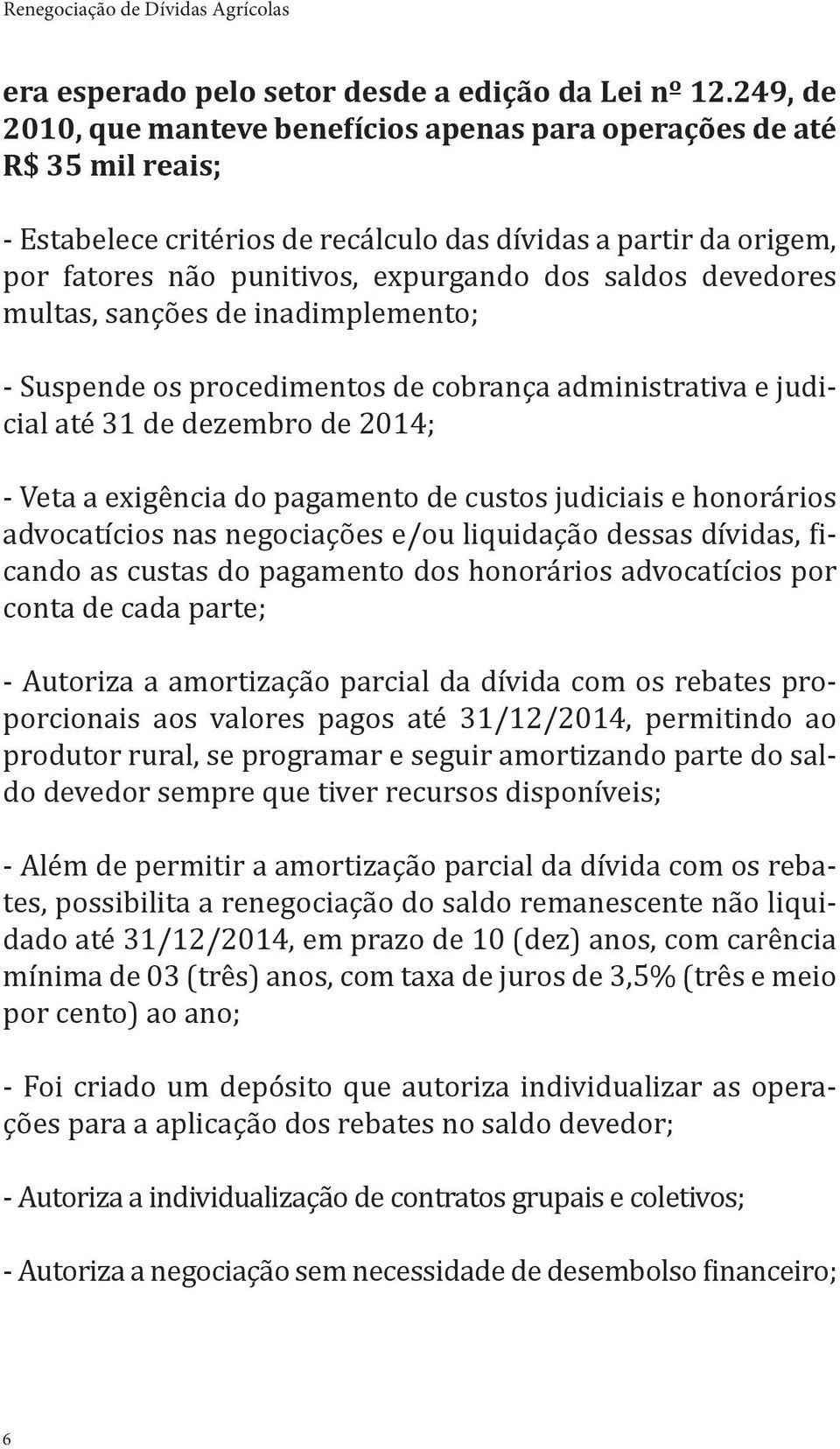 devedores multas, sanções de inadimplemento; - Suspende os procedimentos de cobrança administrativa e judicial até 31 de dezembro de 2014; - Veta a exigência do pagamento de custos judiciais e