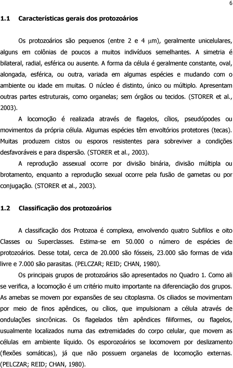 A forma da célula é geralmente constante, oval, alongada, esférica, ou outra, variada em algumas espécies e mudando com o ambiente ou idade em muitas. O núcleo é distinto, único ou múltiplo.