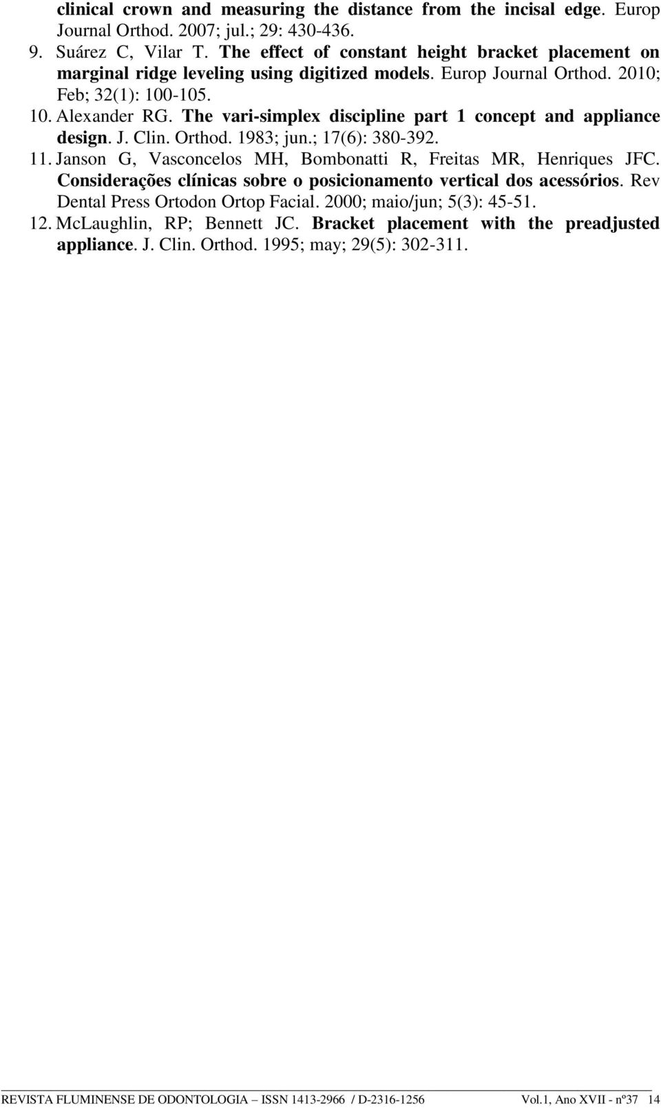 The vari-simplex discipline part 1 concept and appliance design. J. Clin. Orthod. 1983; jun.; 17(6): 380-392. 11. Janson G, Vasconcelos MH, Bombonatti R, Freitas MR, Henriques JFC.