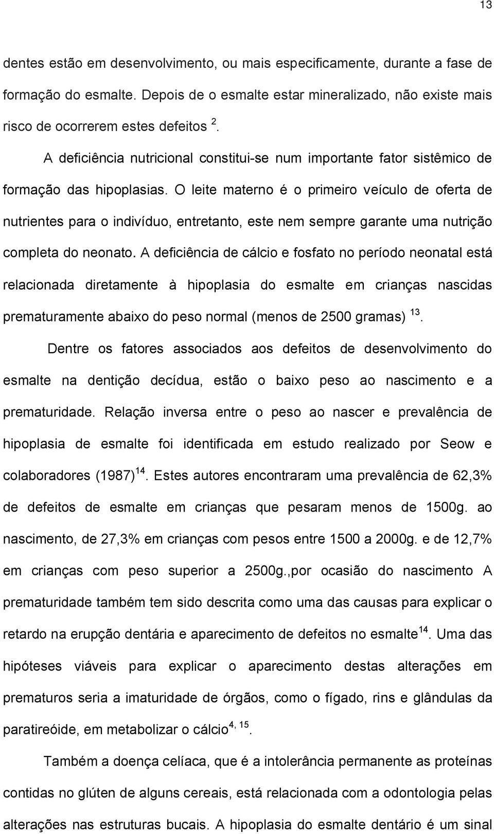 O leite materno é o primeiro veículo de oferta de nutrientes para o indivíduo, entretanto, este nem sempre garante uma nutrição completa do neonato.