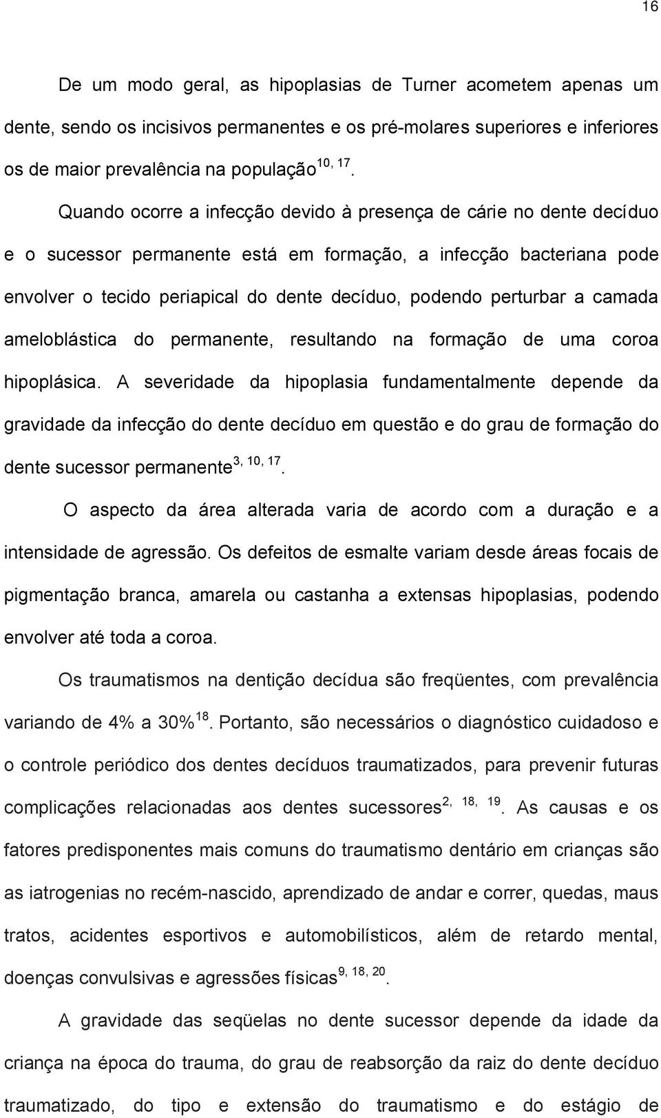 perturbar a camada ameloblástica do permanente, resultando na formação de uma coroa hipoplásica.