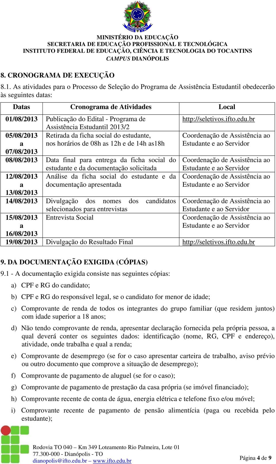 Assistência Estudantil 2013/2 05/08/2013 Retirada da ficha social do estudante, a nos horários de 08h as 12h e de 14h as18h 07/08/2013 08/08/2013 Data final para entrega da ficha social do 12/08/2013