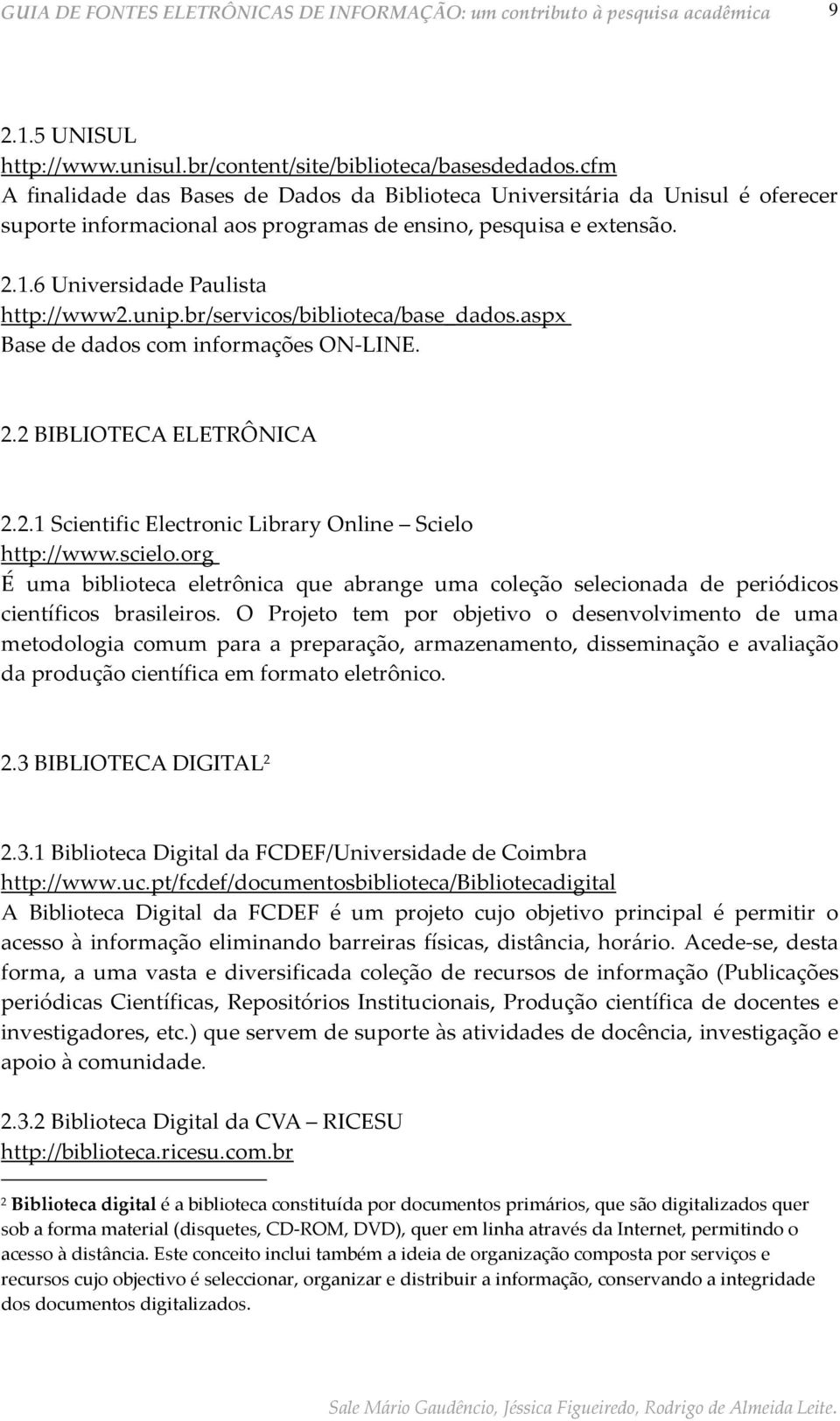 br/servicos/biblioteca/base_dados.aspx Base de dados com informações ON-LINE. 2.2 BIBLIOTECA ELETRÔNICA 2.2.1 Scientific Electronic Library Online Scielo http://www.scielo.