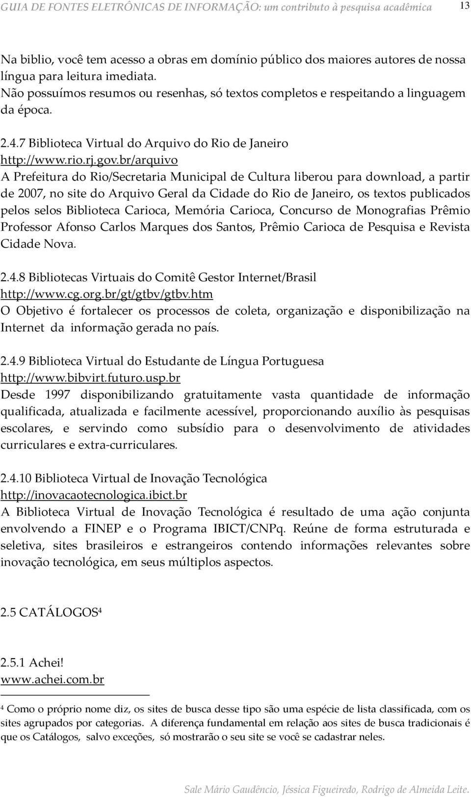 br/arquivo A Prefeitura do Rio/Secretaria Municipal de Cultura liberou para download, a partir de 2007, no site do Arquivo Geral da Cidade do Rio de Janeiro, os textos publicados pelos selos