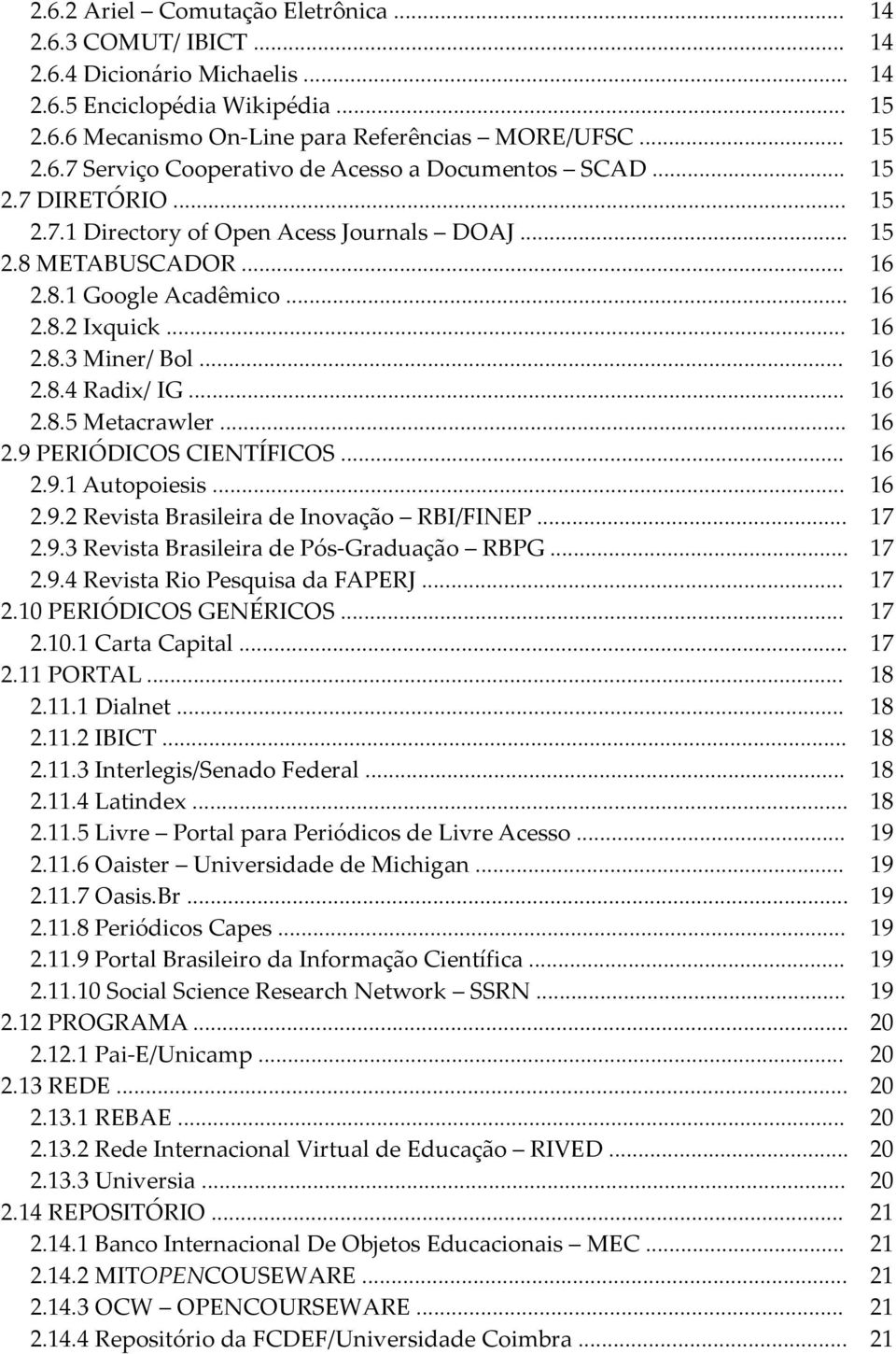 .. 16 2.9 PERIÓDICOS CIENTÍFICOS... 16 2.9.1 Autopoiesis... 16 2.9.2 Revista Brasileira de Inovação RBI/FINEP... 17 2.9.3 Revista Brasileira de Pós-Graduação RBPG... 17 2.9.4 Revista Rio Pesquisa da FAPERJ.