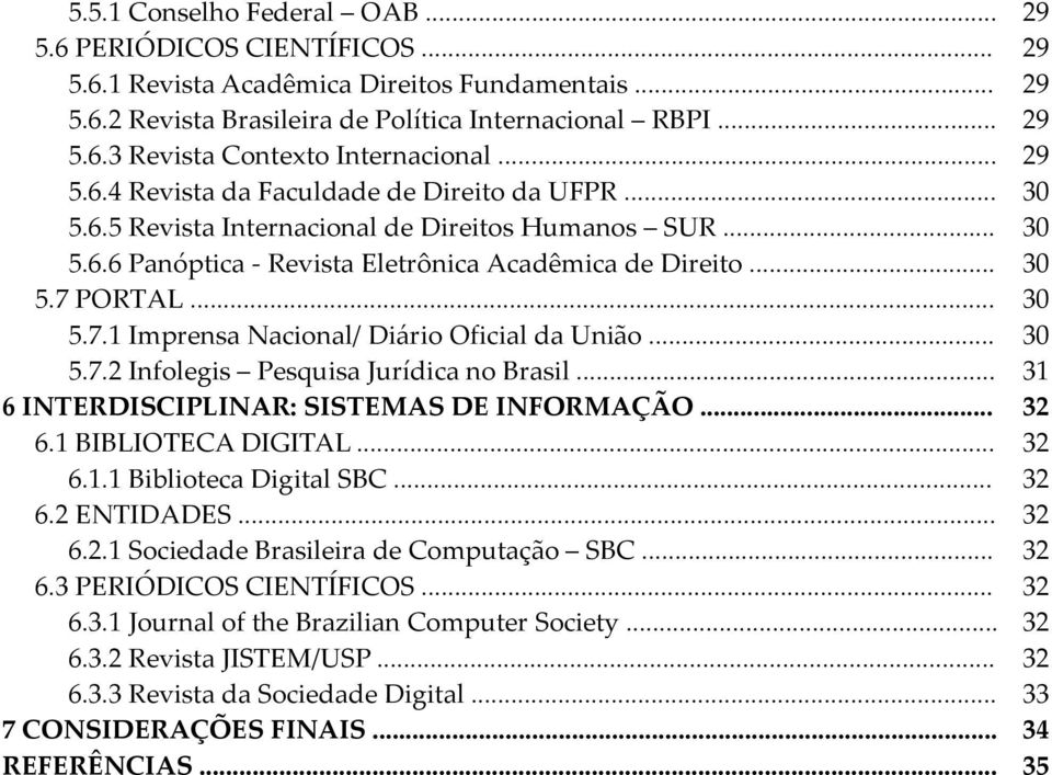 PORTAL... 30 5.7.1 Imprensa Nacional/ Diário Oficial da União... 30 5.7.2 Infolegis Pesquisa Jurídica no Brasil... 31 6 INTERDISCIPLINAR: SISTEMAS DE INFORMAÇÃO... 32 6.1 BIBLIOTECA DIGITAL... 32 6.1.1 Biblioteca Digital SBC.