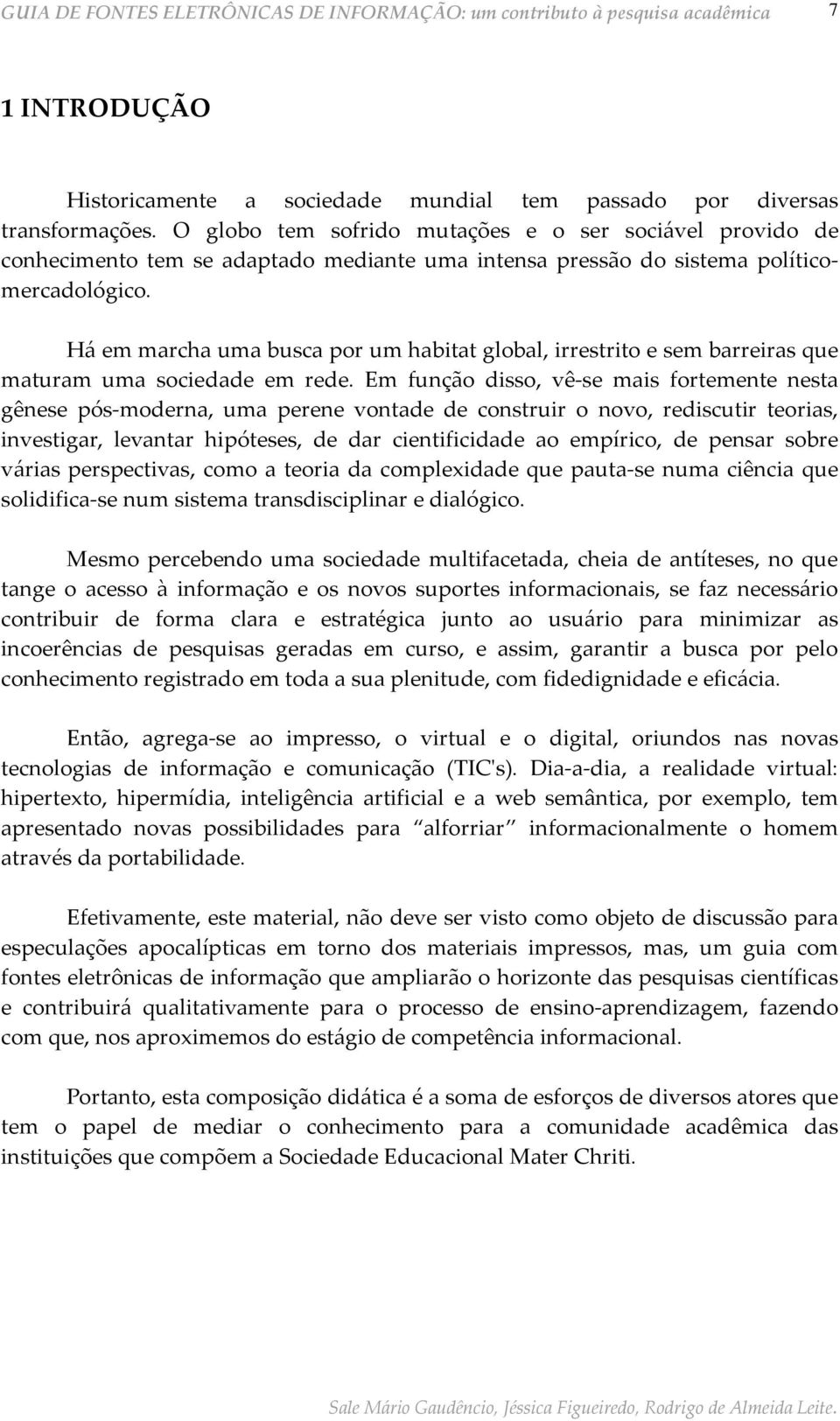 Há em marcha uma busca por um habitat global, irrestrito e sem barreiras que maturam uma sociedade em rede.