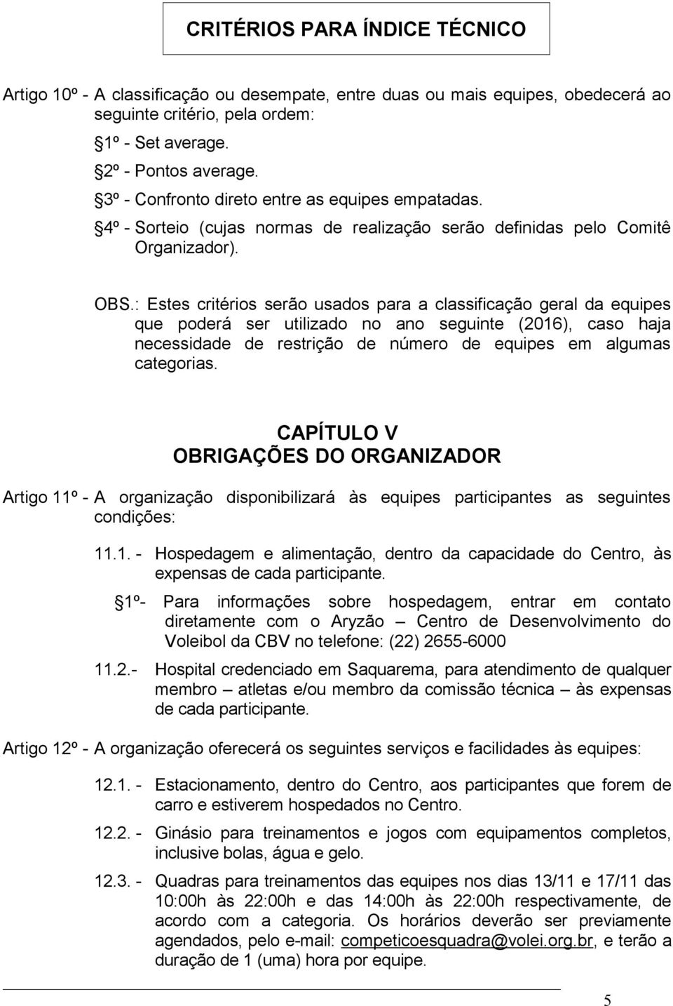 : Estes critérios serão usados para a classificação geral da equipes que poderá ser utilizado no ano seguinte (2016), caso haja necessidade de restrição de número de equipes em algumas categorias.