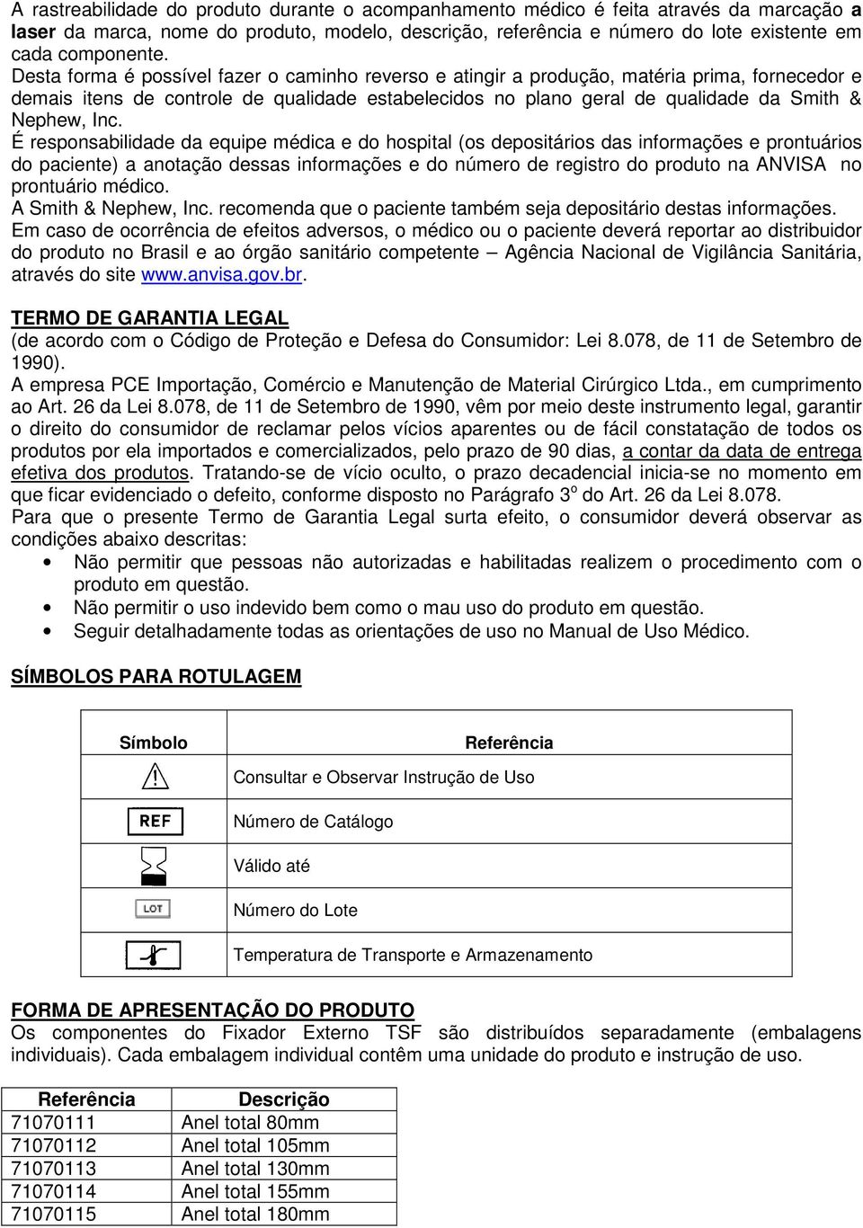 É responsabilidade da equipe médica e do hospital (os depositários das informações e prontuários do paciente) a anotação dessas informações e do número de registro do produto na ANVISA no prontuário