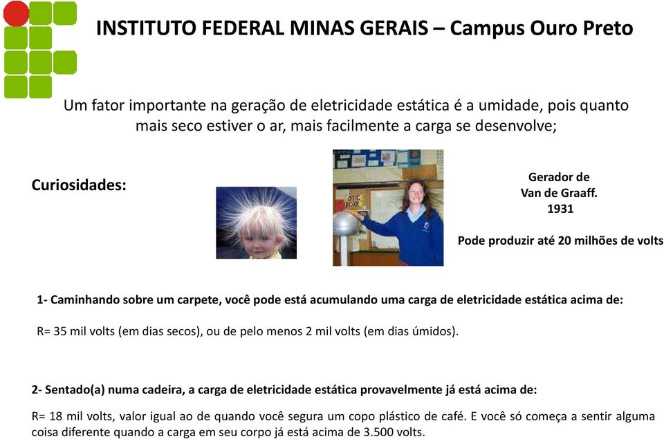 1931 Pode produzir até 20 milhões de volts 1 Caminhando sobre um carpete, você pode está acumulando uma carga de eletricidade estática acima de: R= 35 mil volts (em dias