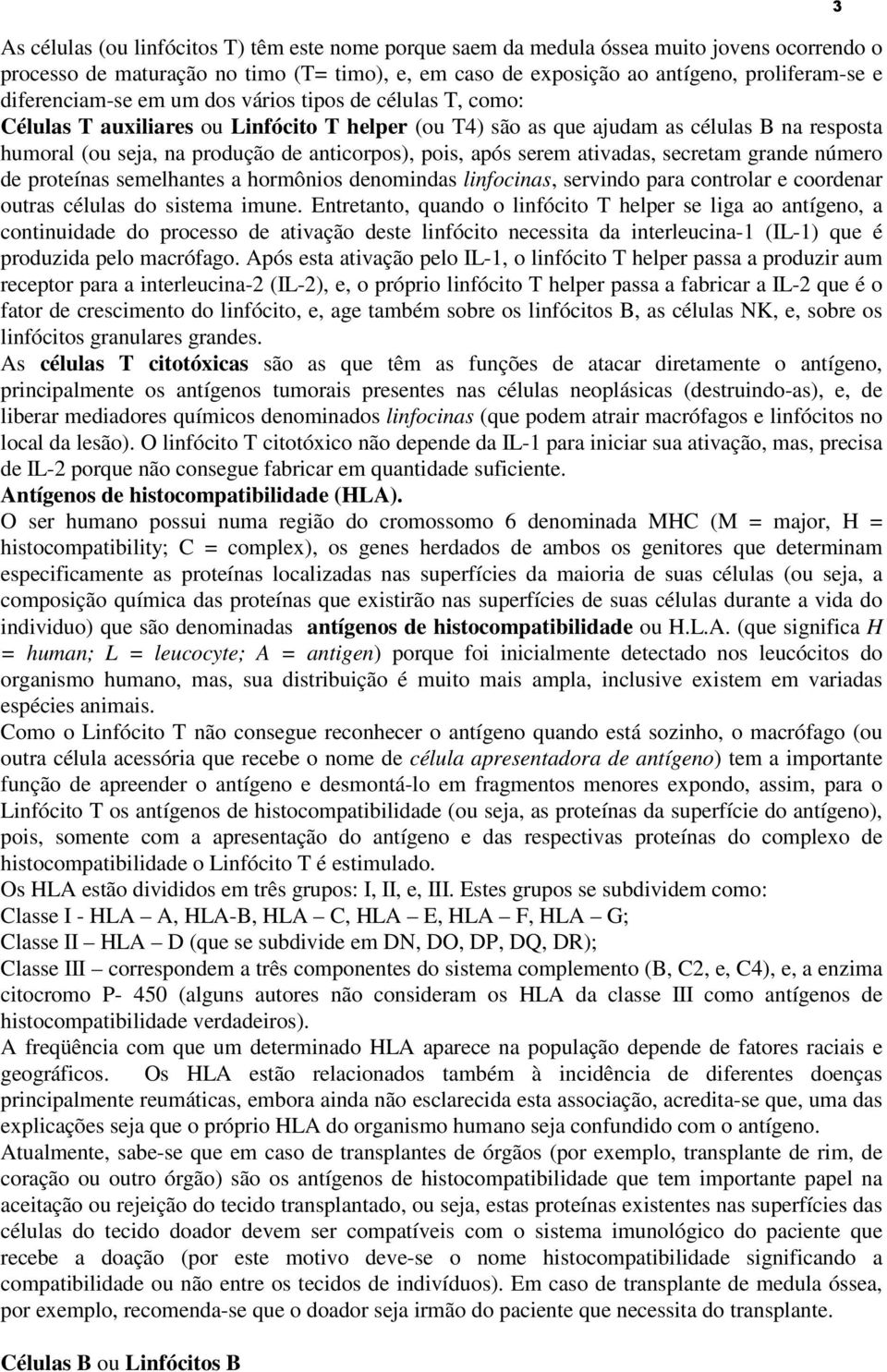 pois, após serem ativadas, secretam grande número de proteínas semelhantes a hormônios denomindas linfocinas, servindo para controlar e coordenar outras células do sistema imune.