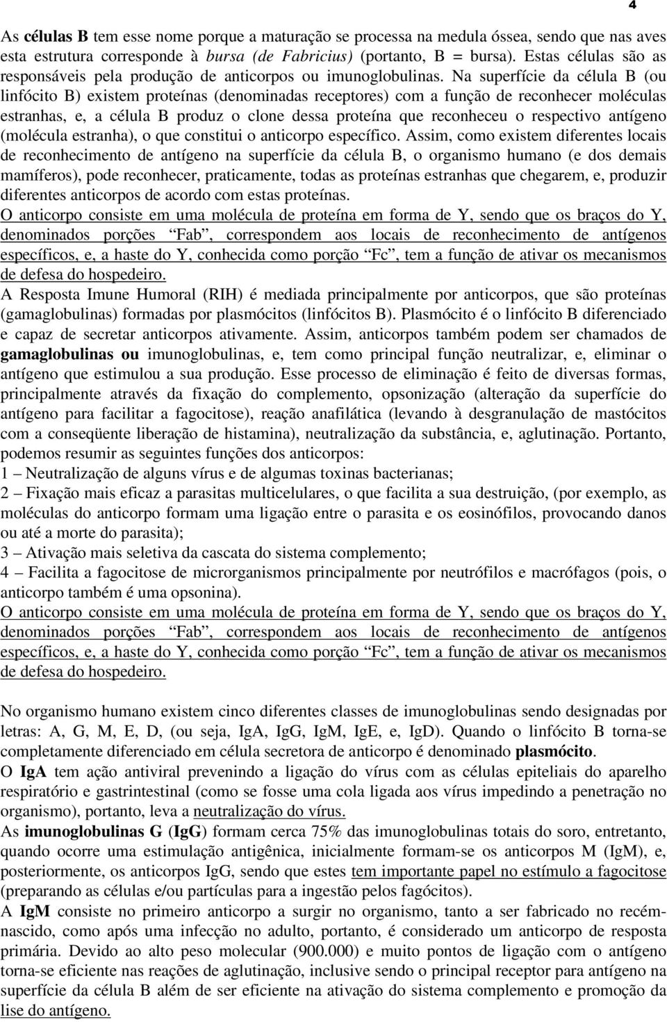 Na superfície da célula B (ou linfócito B) existem proteínas (denominadas receptores) com a função de reconhecer moléculas estranhas, e, a célula B produz o clone dessa proteína que reconheceu o