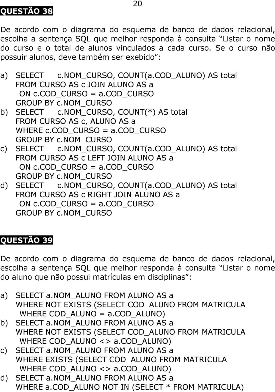 nom_curso b) SELECT c.nom_curso, COUNT(*) AS total FROM CURSO AS c, ALUNO AS a WHERE c.cod_curso = a.cod_curso GROUP BY c.nom_curso c) SELECT c.nom_curso, COUNT(a.