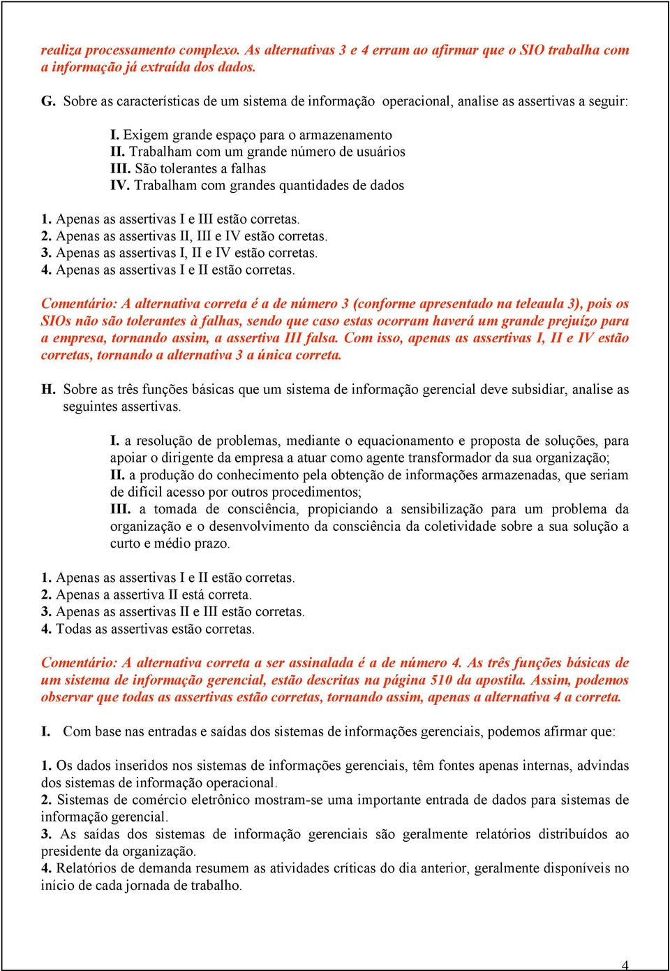 São tolerantes a falhas IV. Trabalham com grandes quantidades de dados 1. Apenas as assertivas I e III estão corretas. 2. Apenas as assertivas II, III e IV estão corretas. 3.