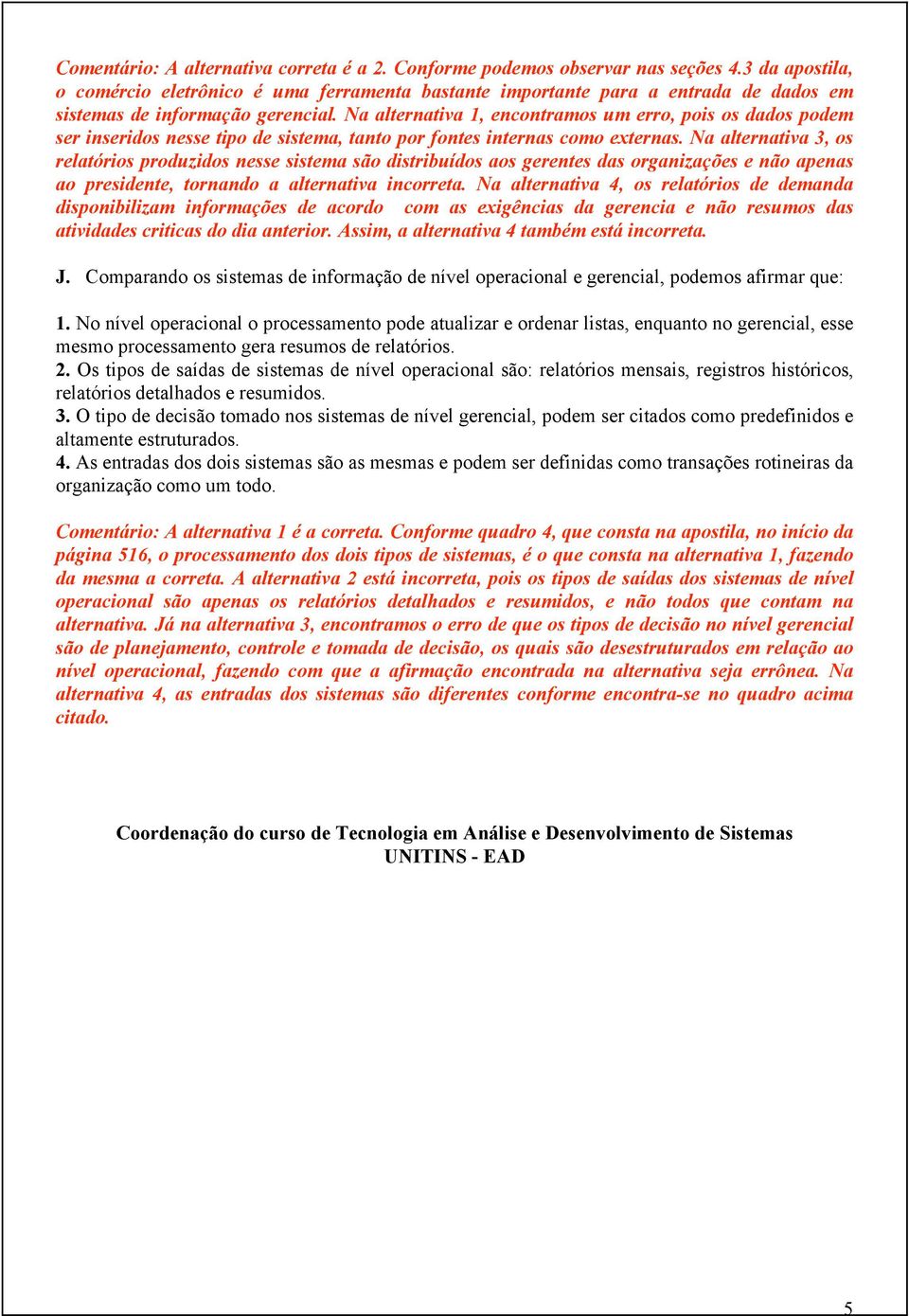 Na alternativa 1, encontramos um erro, pois os dados podem ser inseridos nesse tipo de sistema, tanto por fontes internas como externas.