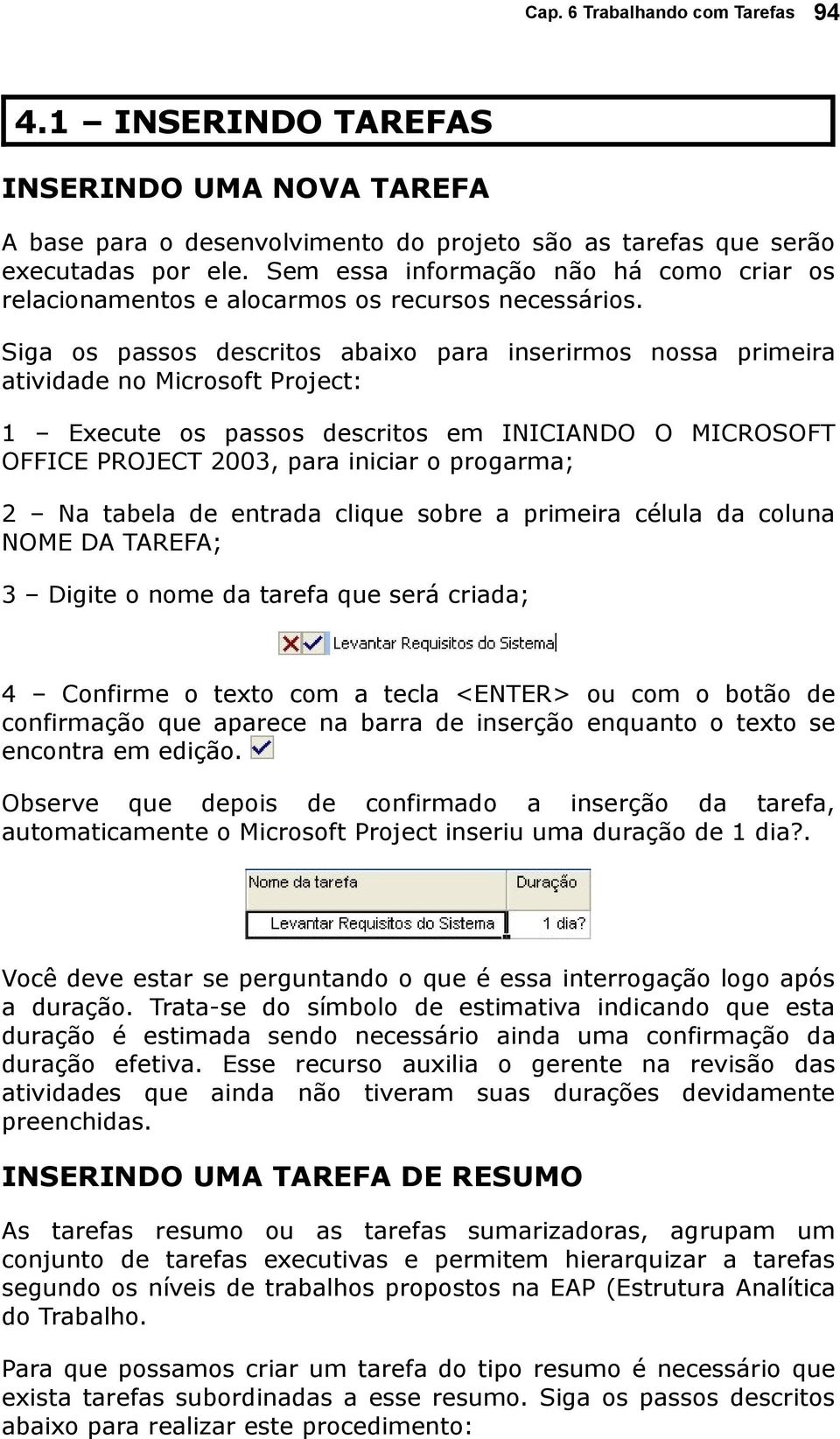 Siga os passos descritos abaixo para inserirmos nossa primeira atividade no Microsoft Project: 1 Execute os passos descritos em INICIANDO O MICROSOFT OFFICE PROJECT 2003, para iniciar o progarma; 2