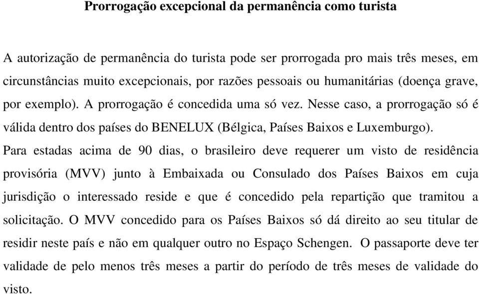 Para estadas acima de 90 dias, o brasileiro deve requerer um visto de residência provisória (MVV) junto à Embaixada ou Consulado dos Países Baixos em cuja jurisdição o interessado reside e que é