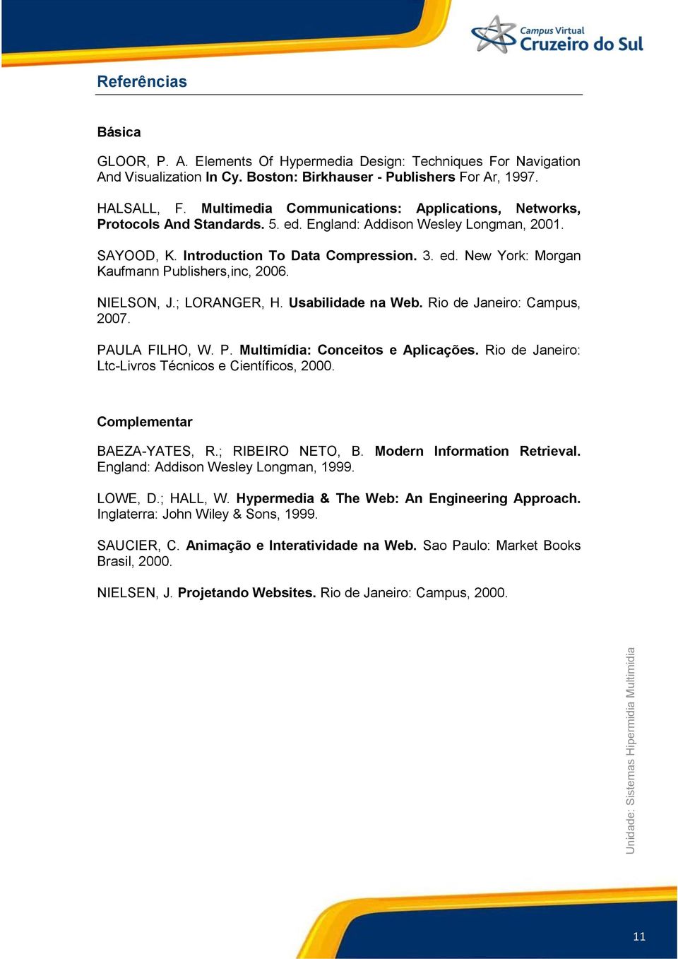 NIELSON, J.; LORANGER, H. Usabilidade na Web. Rio de Janeiro: Campus, 2007. PAULA FILHO, W. P. Multimídia: Conceitos e Aplicações. Rio de Janeiro: Ltc-Livros Técnicos e Científicos, 2000.