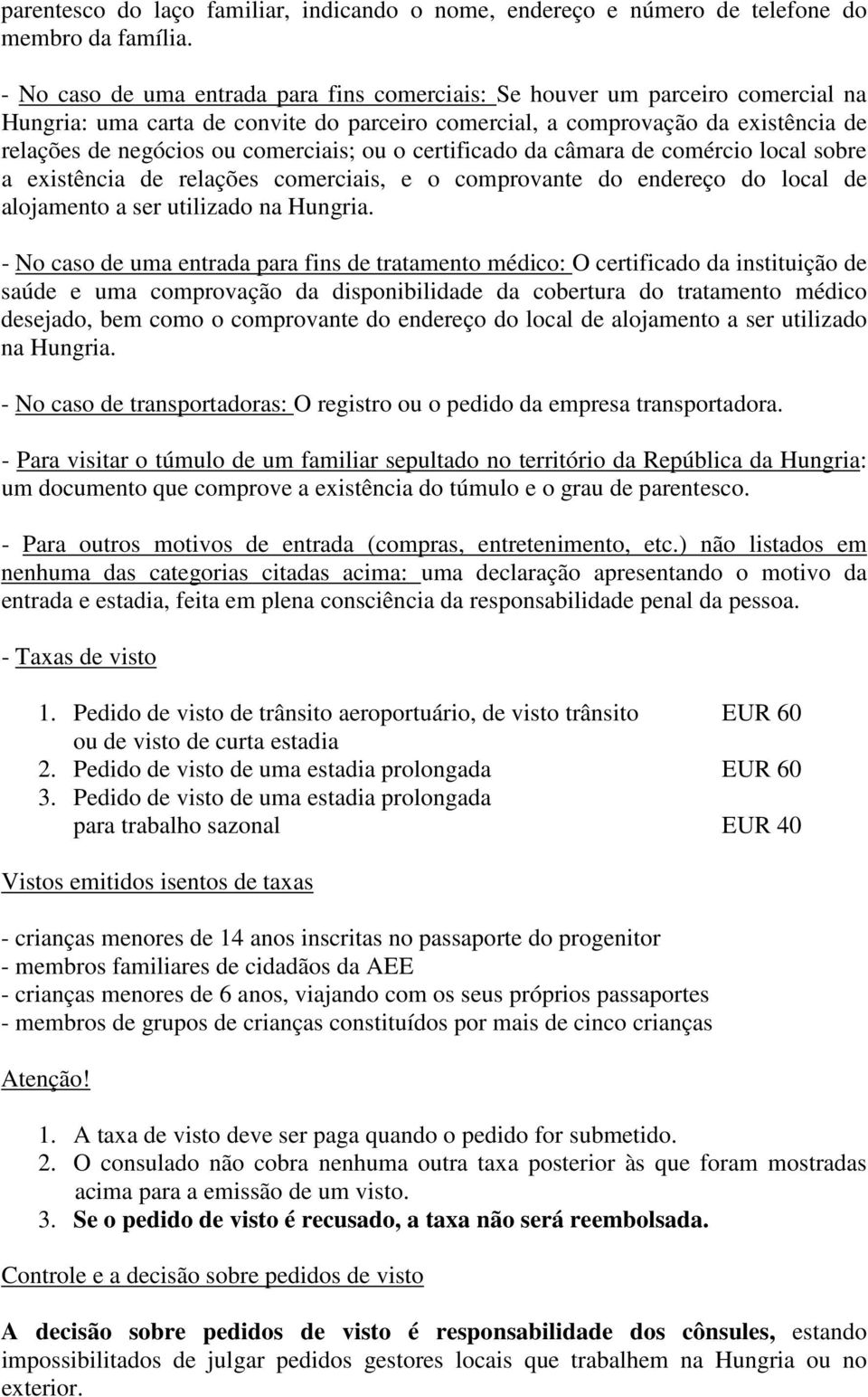 comerciais; ou o certificado da câmara de comércio local sobre a existência de relações comerciais, e o comprovante do endereço do local de alojamento a ser utilizado na Hungria.