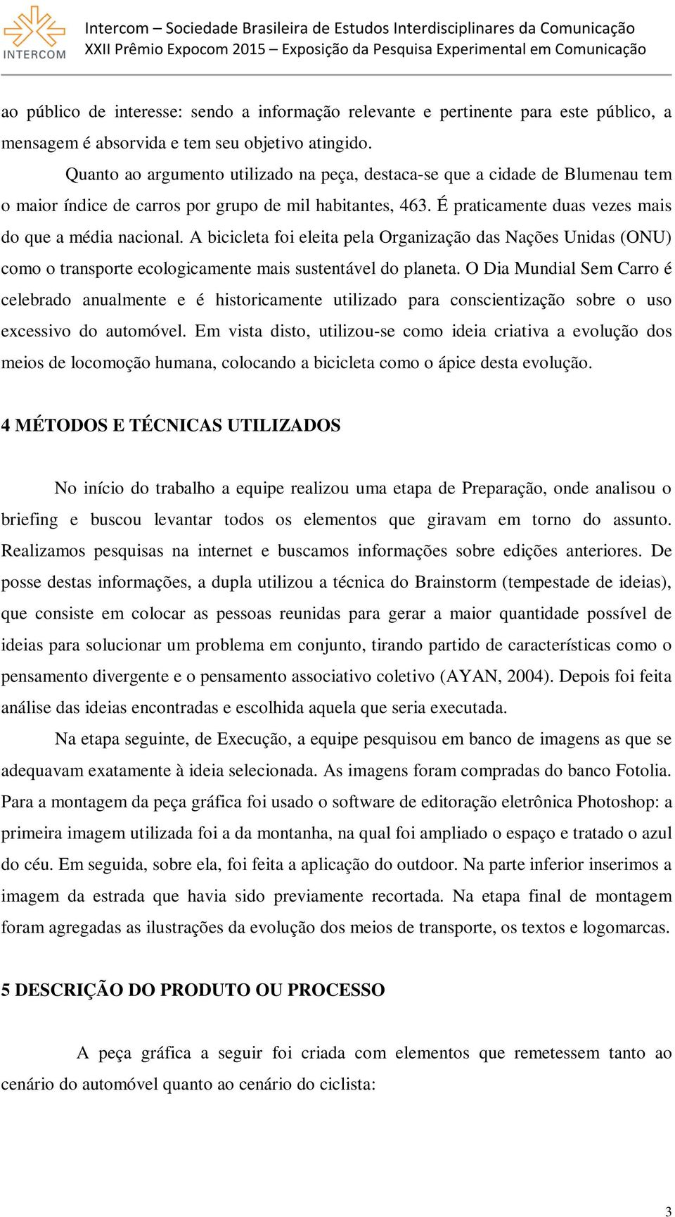 A bicicleta foi eleita pela Organização das Nações Unidas (ONU) como o transporte ecologicamente mais sustentável do planeta.