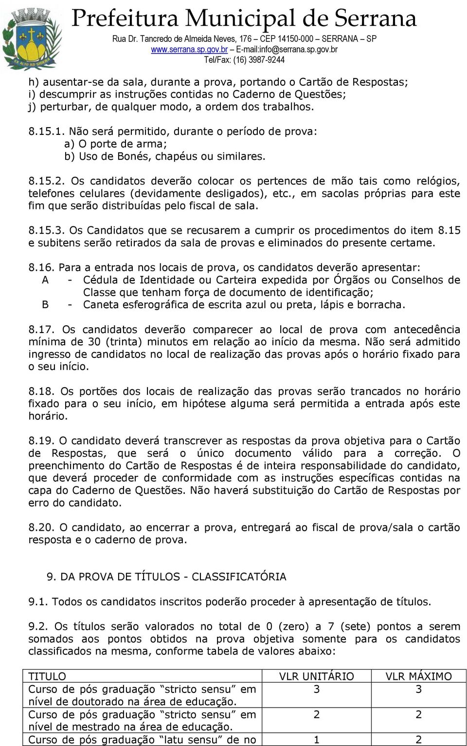 Os candidatos deverão colocar os pertences de mão tais como relógios, telefones celulares (devidamente desligados), etc., em sacolas próprias para este fim que serão distribuídas pelo fiscal de sala.