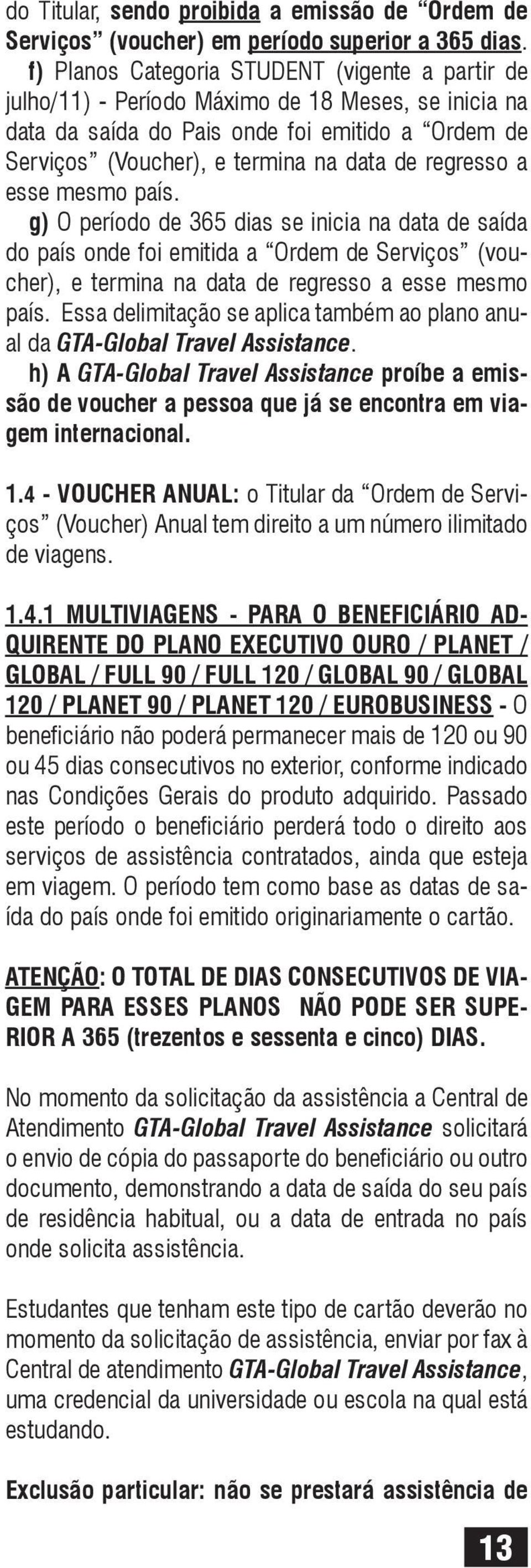 regresso a esse mesmo país. g) O período de 365 dias se inicia na data de saída do país onde foi emitida a Ordem de Serviços (voucher), e termina na data de regresso a esse mesmo país.