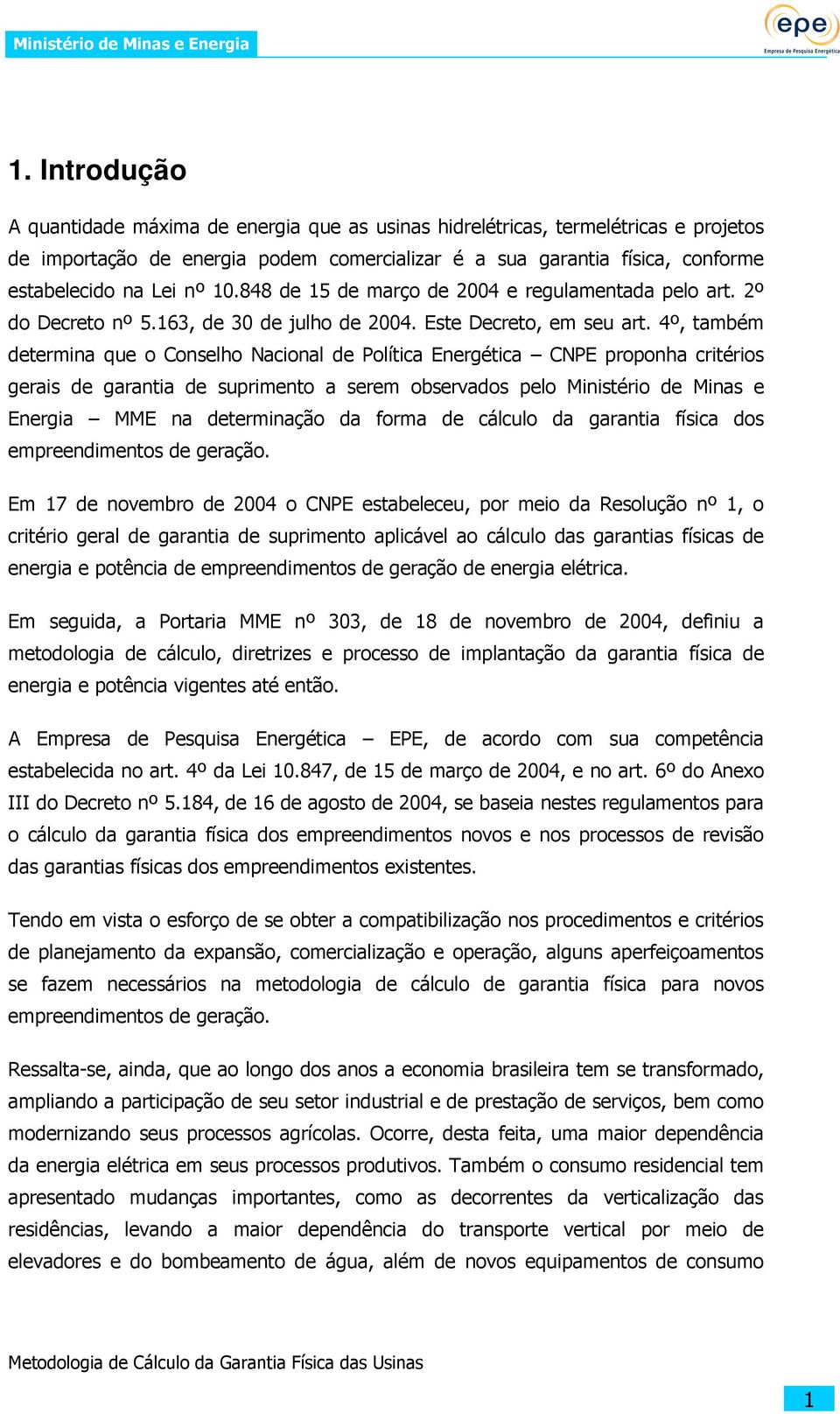 4º, também determina que o Conselho Nacional de Política Energética CNPE proponha critérios gerais de garantia de suprimento a serem observados pelo Ministério de Minas e Energia MME na determinação