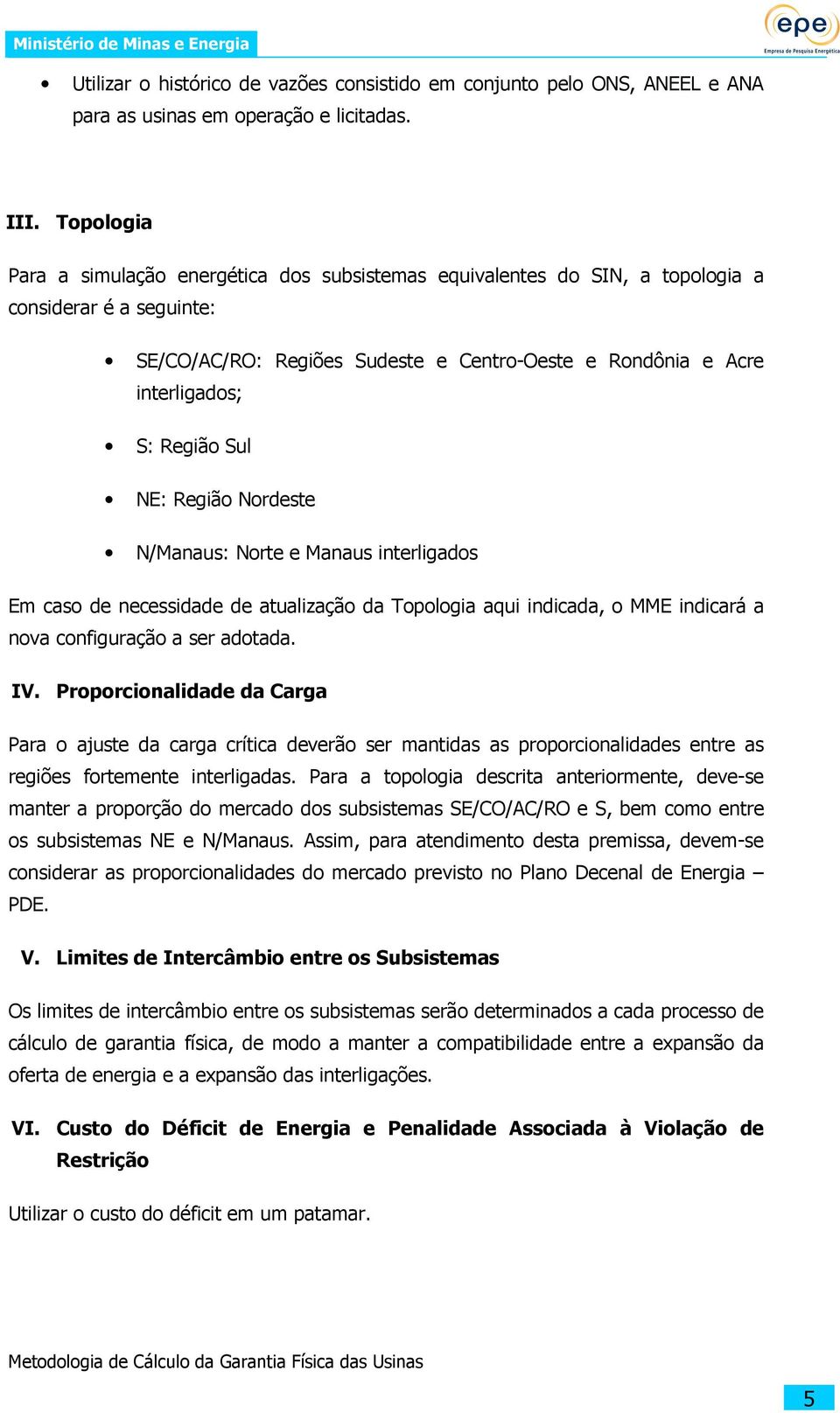 Sul NE: Região Nordeste N/Manaus: Norte e Manaus interligados Em caso de necessidade de atualização da Topologia aqui indicada, o MME indicará a nova configuração a ser adotada. IV.