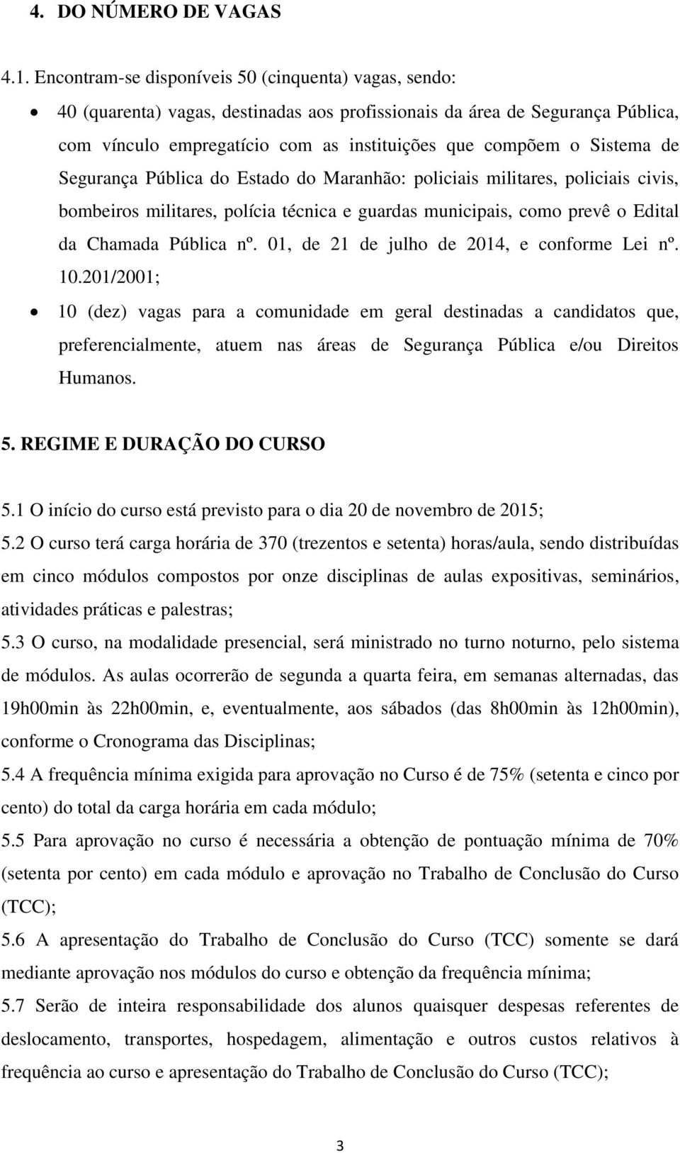 Sistema de Segurança Pública do Estado do Maranhão: policiais militares, policiais civis, bombeiros militares, polícia técnica e guardas municipais, como prevê o Edital da Chamada Pública nº.