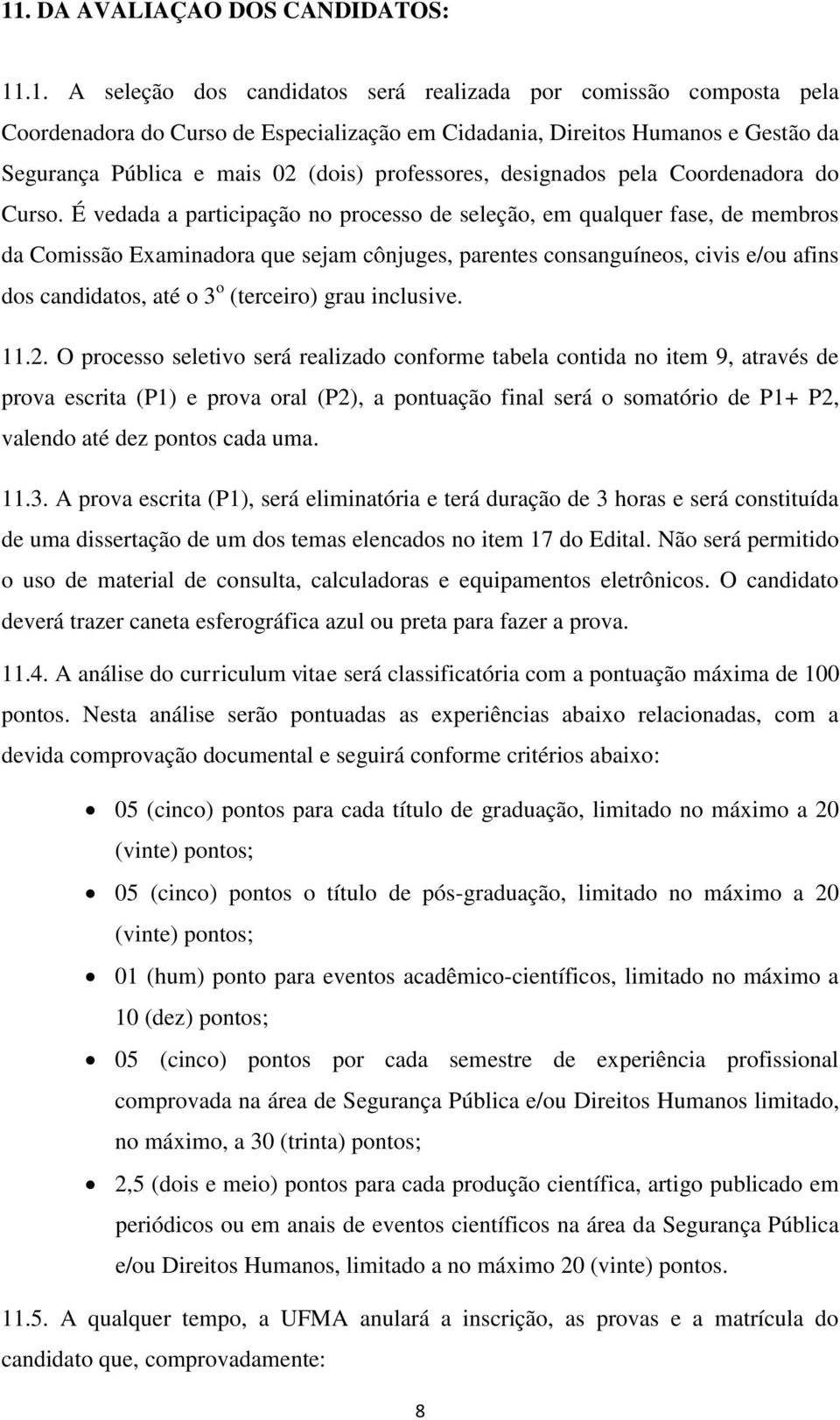 É vedada a participação no processo de seleção, em qualquer fase, de membros da Comissão Examinadora que sejam cônjuges, parentes consanguíneos, civis e/ou afins dos candidatos, até o 3 o (terceiro)