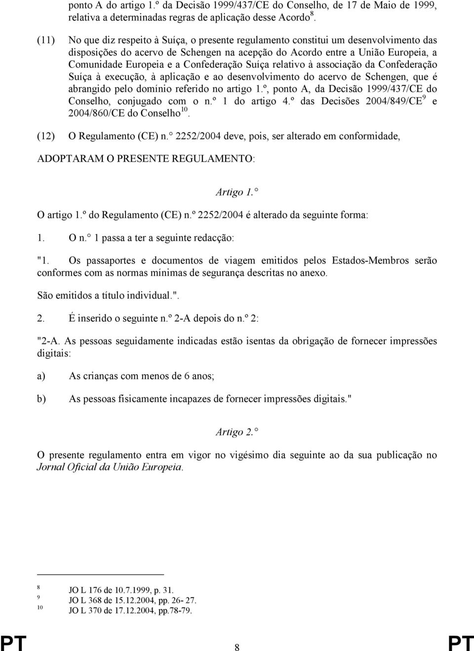 Confederação Suíça relativo à associação da Confederação Suíça à execução, à aplicação e ao desenvolvimento do acervo de Schengen, que é abrangido pelo domínio referido no artigo 1.