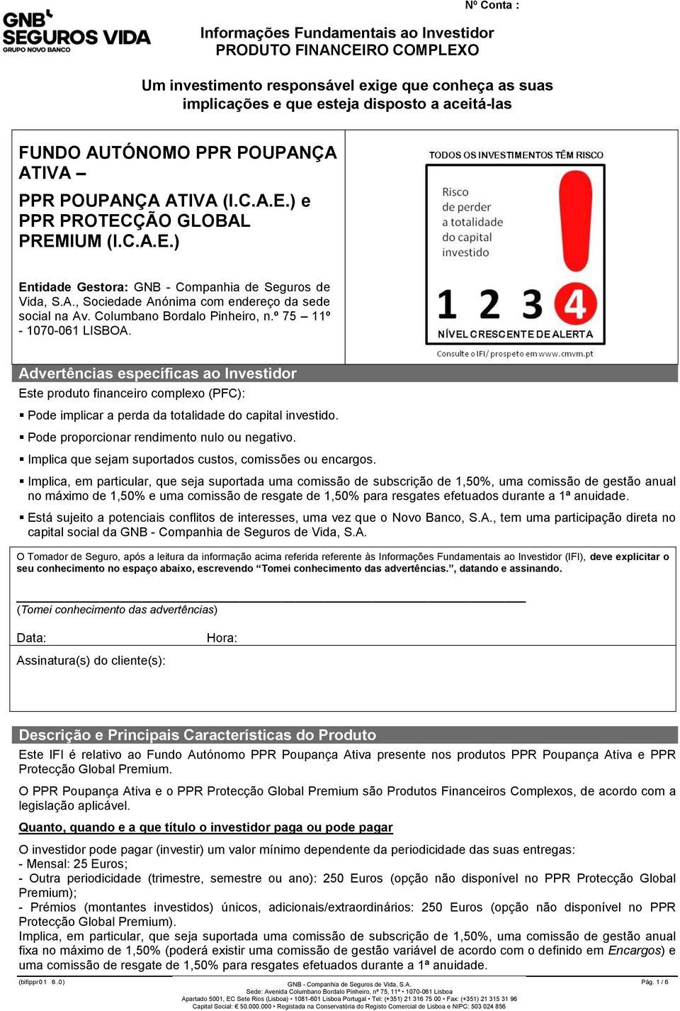 Columbano Bordalo Pinheiro, n.º 75 11º - 1070-061 LISBOA. Advertências específicas ao Investidor Este produto financeiro complexo (PFC): Pode implicar a perda da totalidade do capital investido.