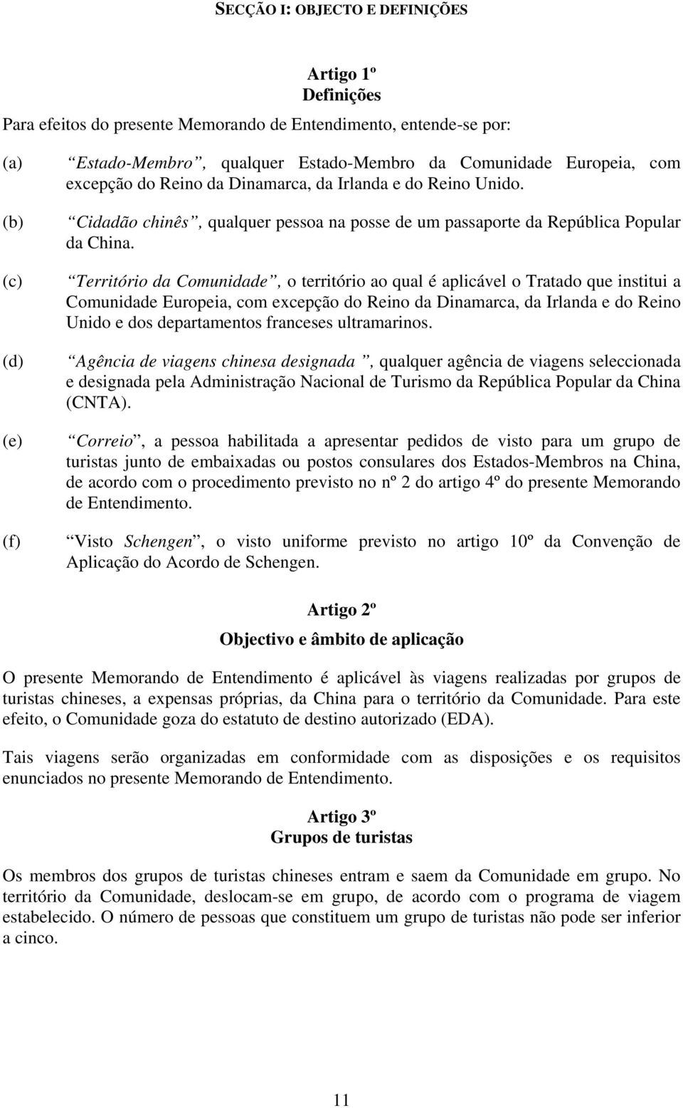 Território da Comunidade, o território ao qual é aplicável o Tratado que institui a Comunidade Europeia, com excepção do Reino da Dinamarca, da Irlanda e do Reino Unido e dos departamentos franceses