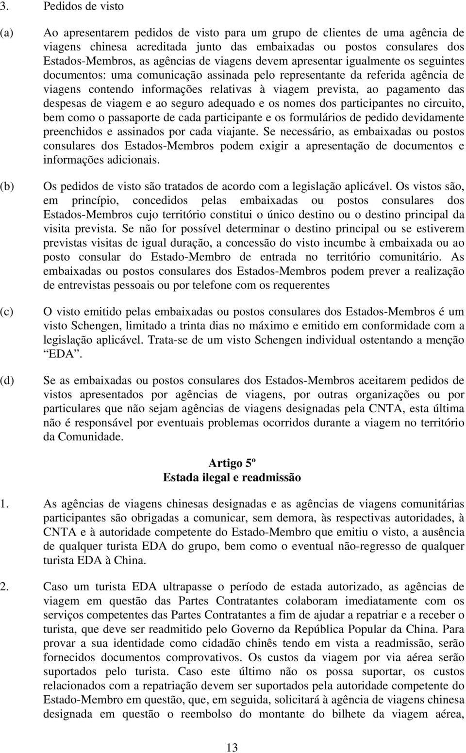 à viagem prevista, ao pagamento das despesas de viagem e ao seguro adequado e os nomes dos participantes no circuito, bem como o passaporte de cada participante e os formulários de pedido devidamente