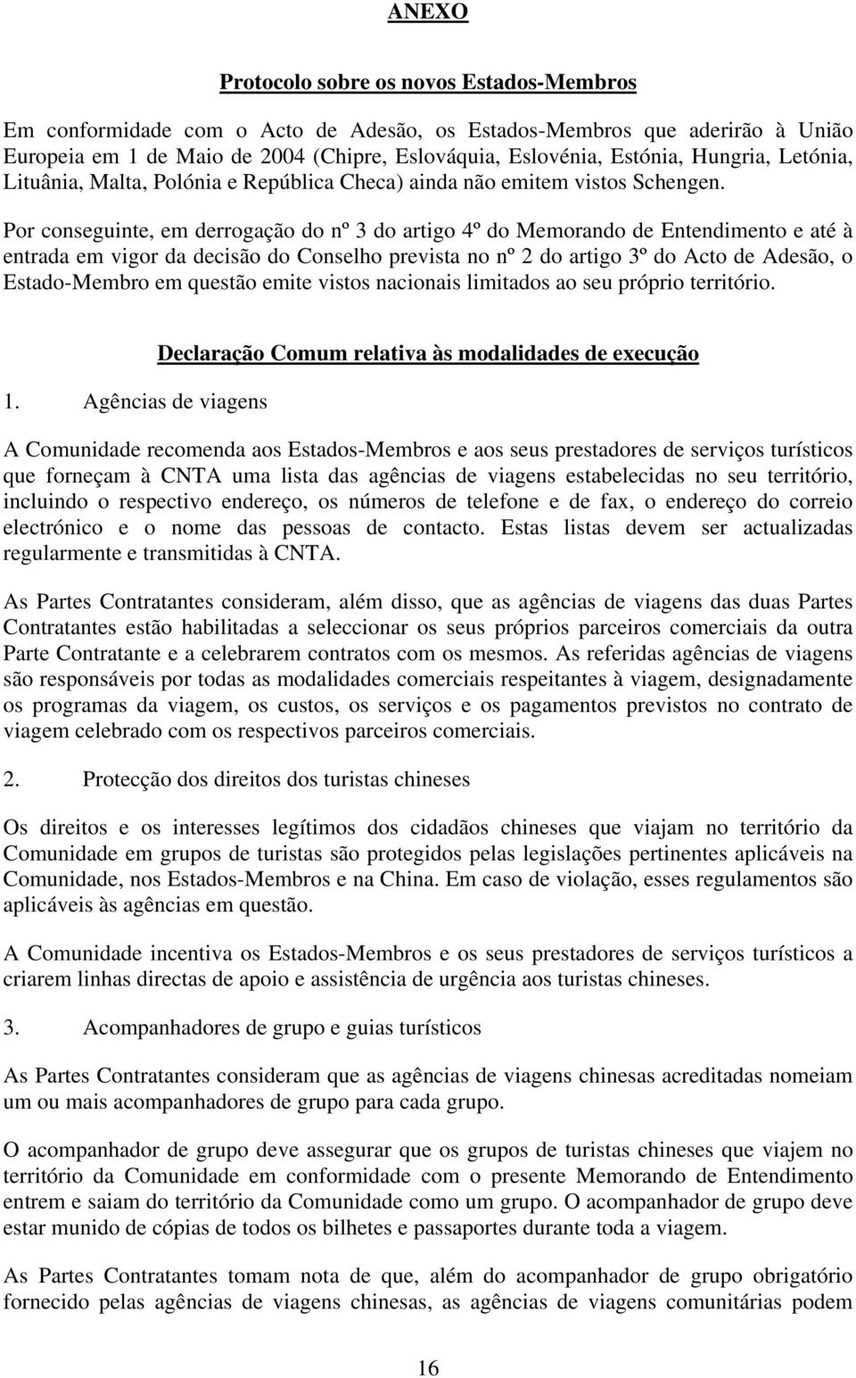 Por conseguinte, em derrogação do nº 3 do artigo 4º do Memorando de Entendimento e até à entrada em vigor da decisão do Conselho prevista no nº 2 do artigo 3º do Acto de Adesão, o Estado-Membro em