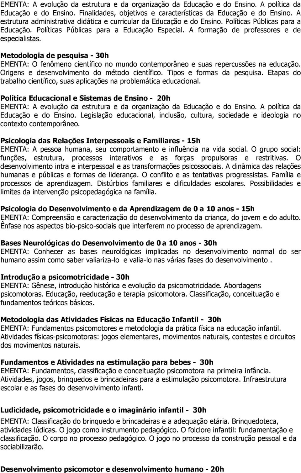 Metodologia de pesquisa - 30h EMENTA: O fenômeno científico no mundo contemporâneo e suas repercussões na educação. Origens e desenvolvimento do método científico. Tipos e formas da pesquisa.