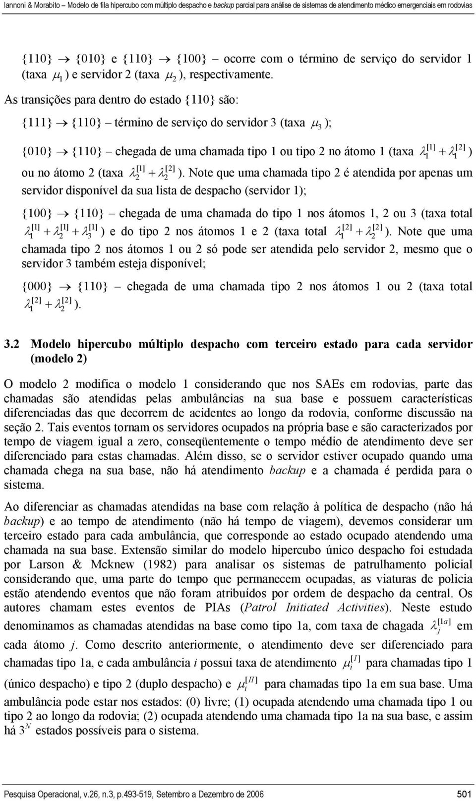 Note que uma chamada tpo 2 é atendda por apenas um servdor dsponível da sua lsta de despacho (servdor ); {00} {0} chegada de uma chamada do tpo nos átomos, 2 ou 3 (taxa total λ + λ2 + λ3 ) e do tpo 2