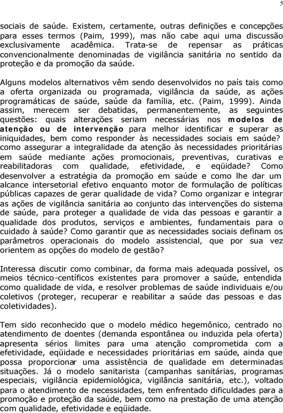 Alguns modelos alternativos vêm sendo desenvolvidos no país tais como a oferta organizada ou programada, vigilância da saúde, as ações programáticas de saúde, saúde da família, etc. (Paim, 1999).